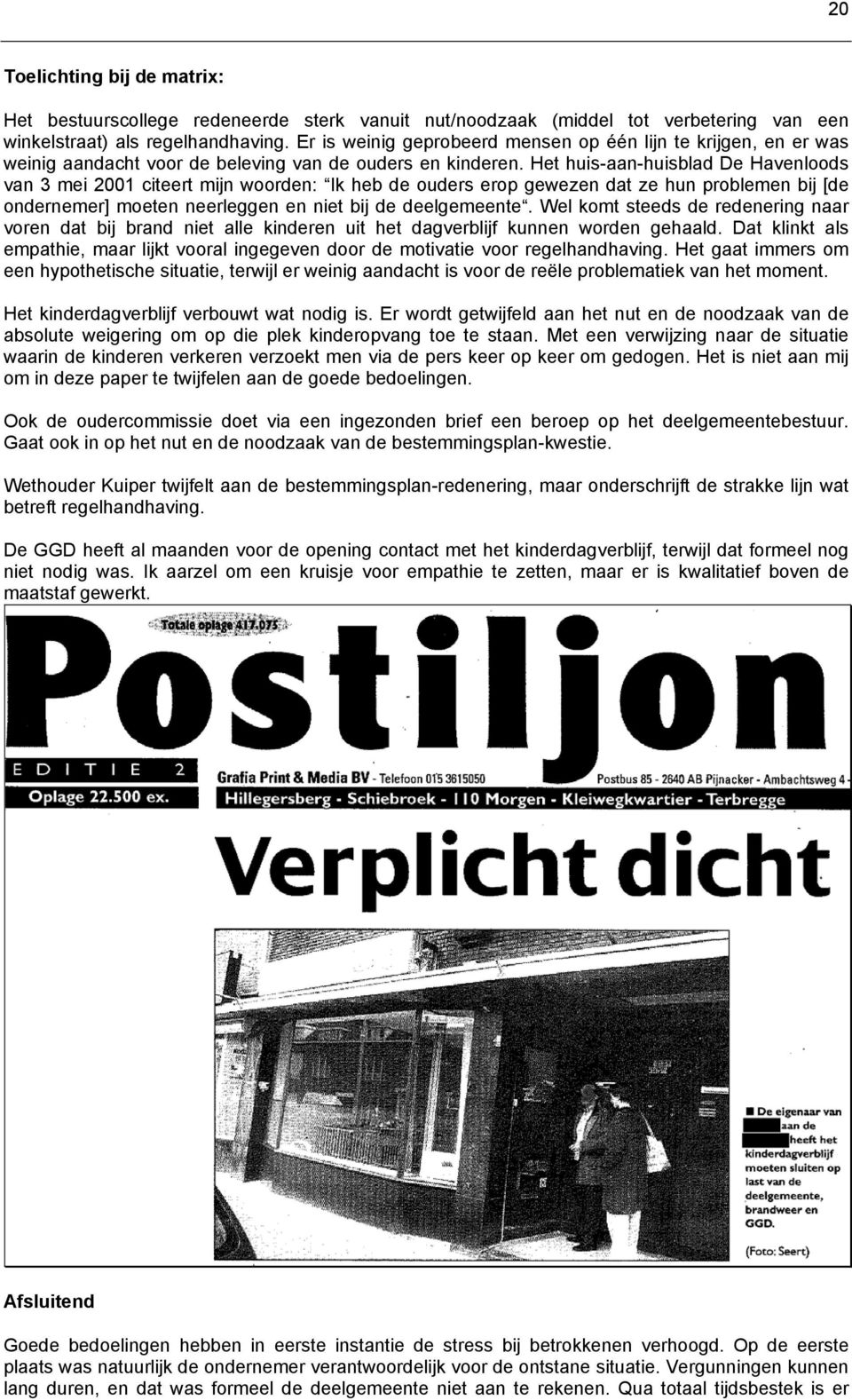 Het huis-aan-huisblad De Havenloods van 3 mei 2001 citeert mijn woorden: Ik heb de ouders erop gewezen dat ze hun problemen bij [de ondernemer] moeten neerleggen en niet bij de deelgemeente.