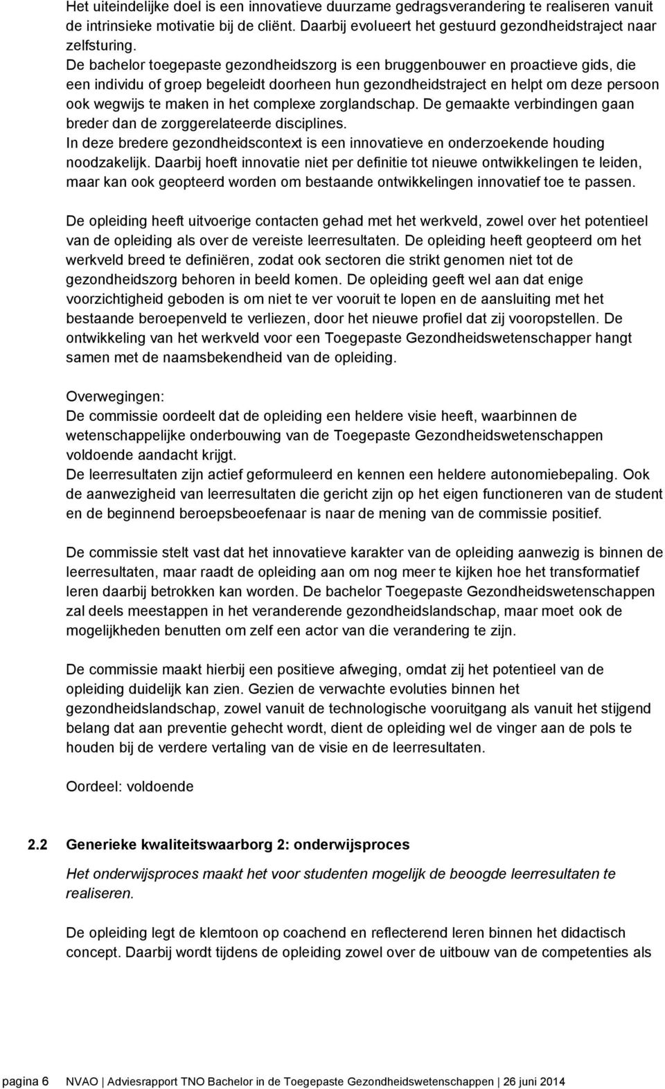 het complexe zorglandschap. De gemaakte verbindingen gaan breder dan de zorggerelateerde disciplines. In deze bredere gezondheidscontext is een innovatieve en onderzoekende houding noodzakelijk.