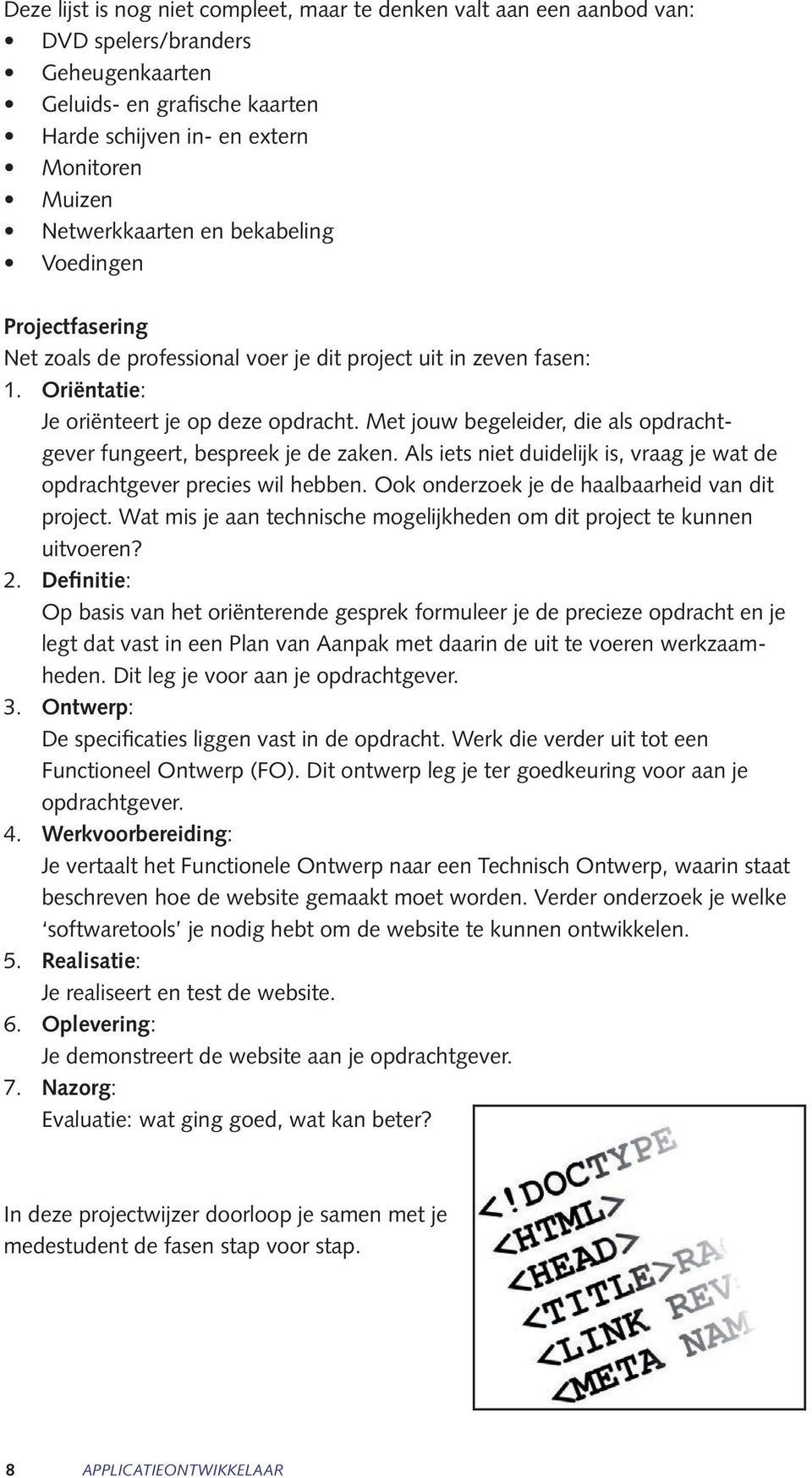 Met jouw begeleider, die als opdrachtgever fungeert, bespreek je de zaken. Als iets niet duidelijk is, vraag je wat de opdrachtgever precies wil hebben.