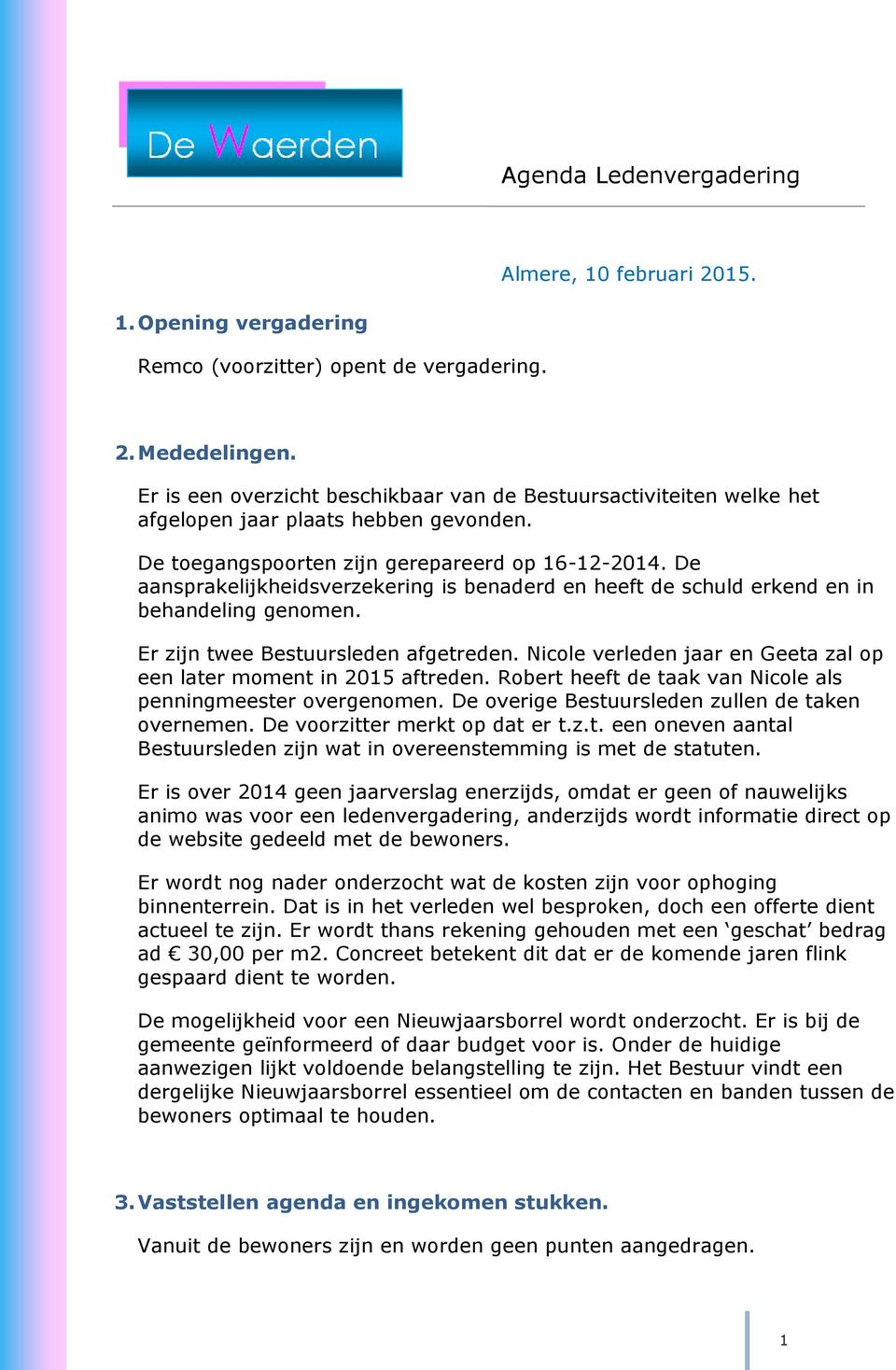 De aansprakelijkheidsverzekering is benaderd en heeft de schuld erkend en in behandeling genomen. Er zijn twee Bestuursleden afgetreden.