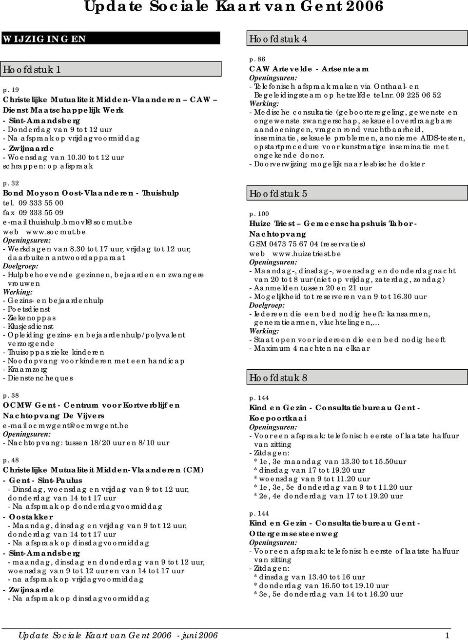 30 tot 12 schrappen: op afspraak p. 32 Bond Moyson Oost-Vlaanderen - Thuishulp tel. 09 333 55 00 fax 09 333 55 09 e-mail thuishulp.bmovl@socmut.be web www.socmut.be - Werkdagen van 8.