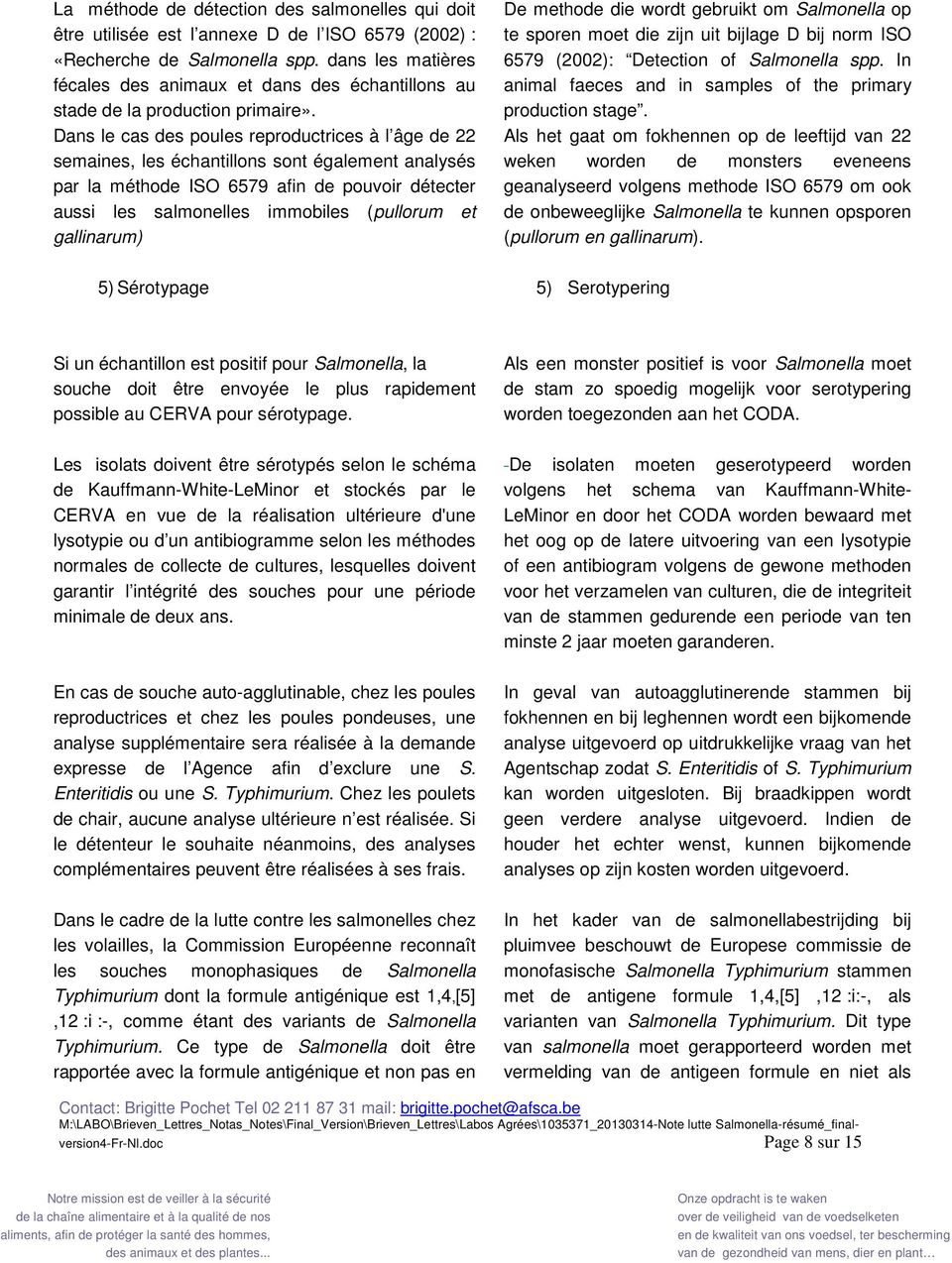 Dans le cas des poules reproductrices à l âge de 22 semaines, les échantillons sont également analysés par la méthode ISO 6579 afin de pouvoir détecter aussi les salmonelles immobiles (pullorum et