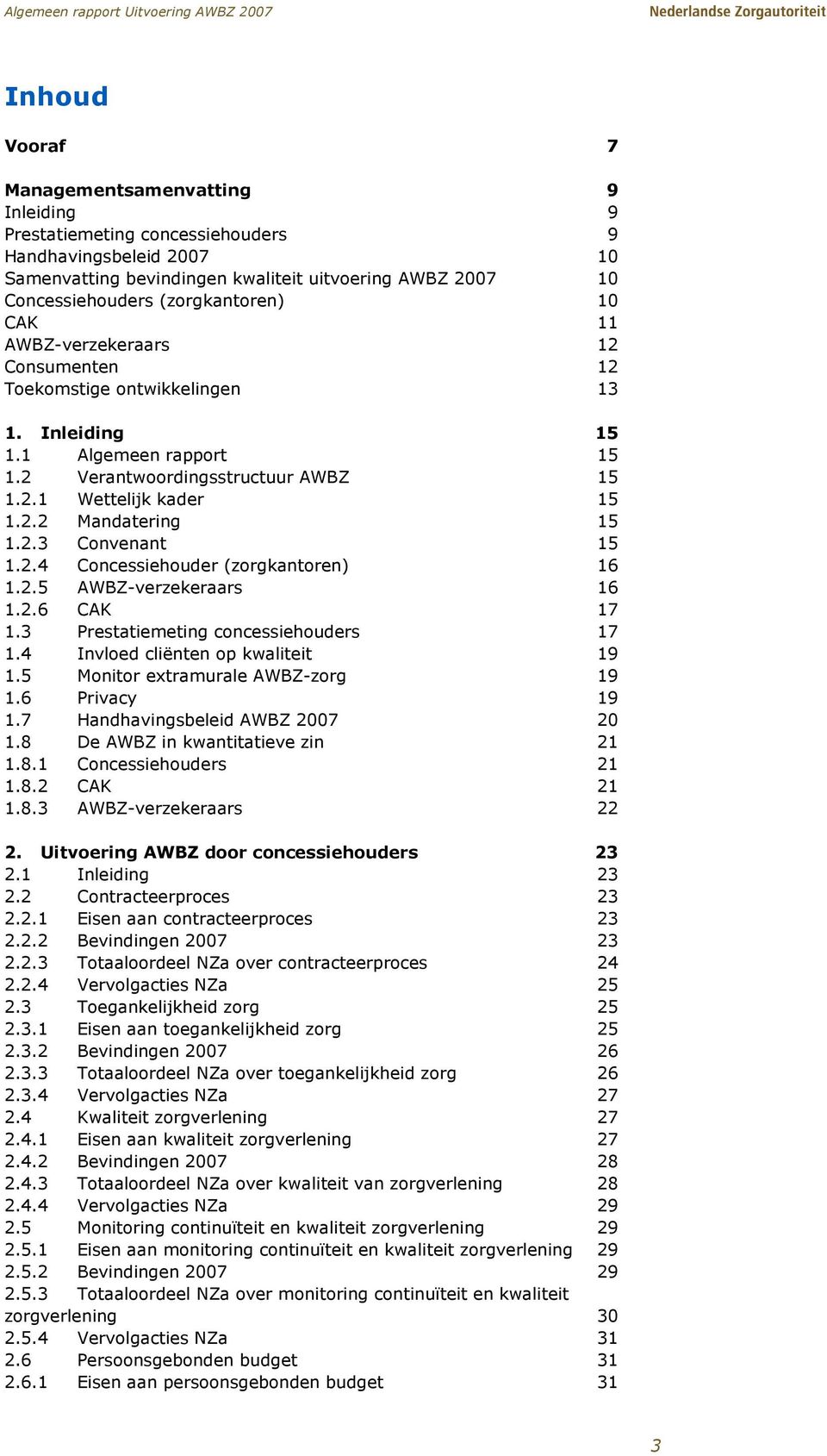 2.3 Convenant 15 1.2.4 Concessiehouder (zorgkantoren) 16 1.2.5 AWBZ-verzekeraars 16 1.2.6 CAK 17 1.3 Prestatiemeting concessiehouders 17 1.4 Invloed cliënten op kwaliteit 19 1.