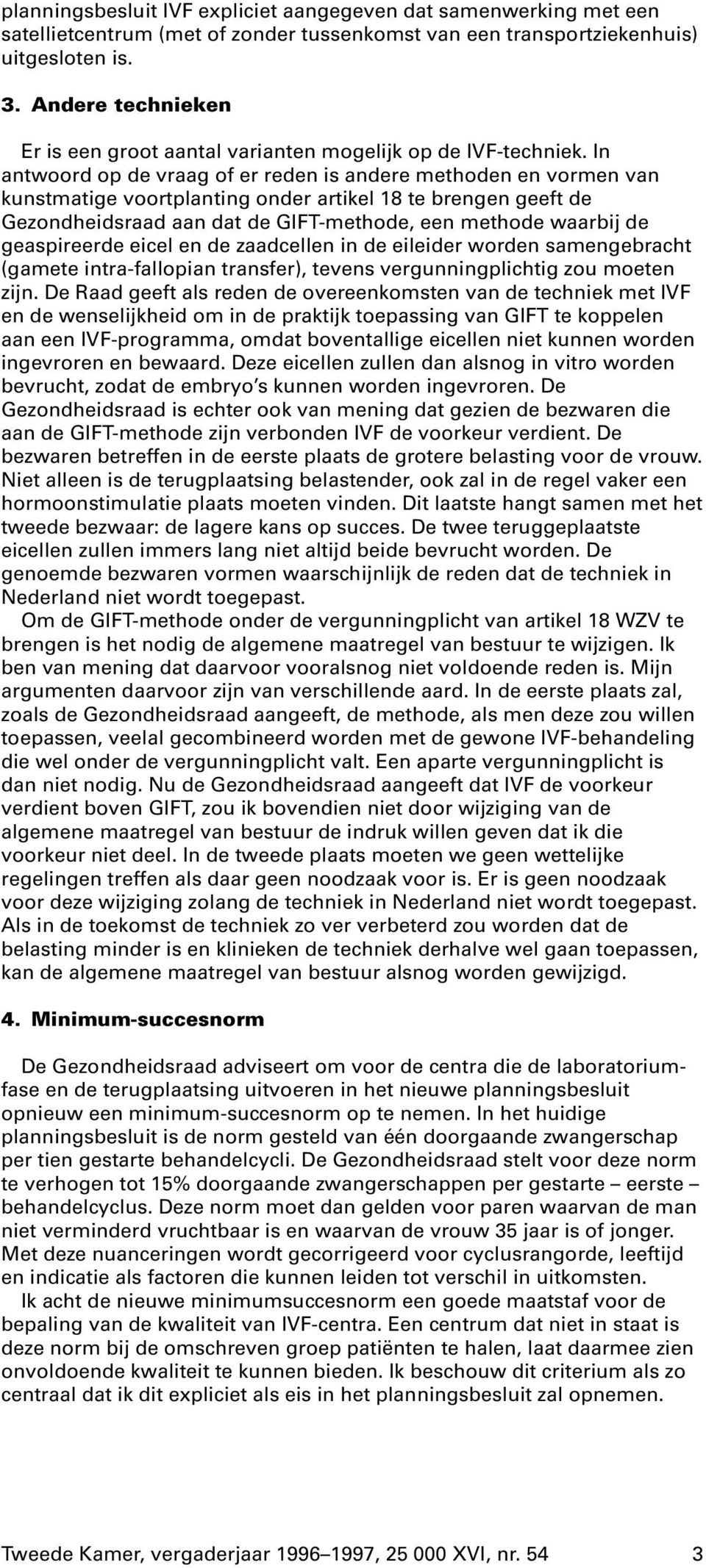 In antwoord op de vraag of er reden is andere methoden en vormen van kunstmatige voortplanting onder artikel 18 te brengen geeft de Gezondheidsraad aan dat de GIFT-methode, een methode waarbij de