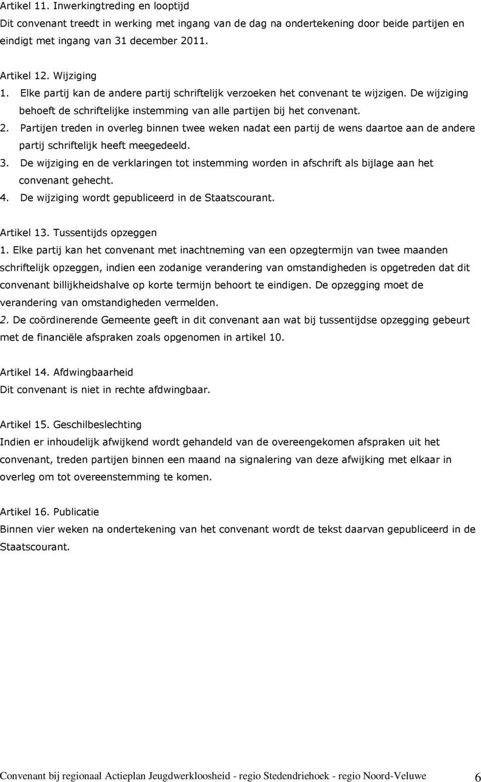 Partijen treden in overleg binnen twee weken nadat een partij de wens daartoe aan de andere partij schriftelijk heeft meegedeeld. 3.