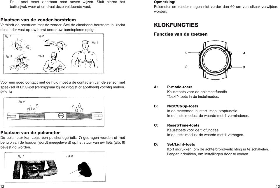 KLOKFUNCTIES Functies van de toetsen Voor een goed contact met de huid moet u de contacten van de sensor met speeksel of EKG-gel (verkrijgbaar bij de drogist of apotheek) vochtig maken. (afb. 6).