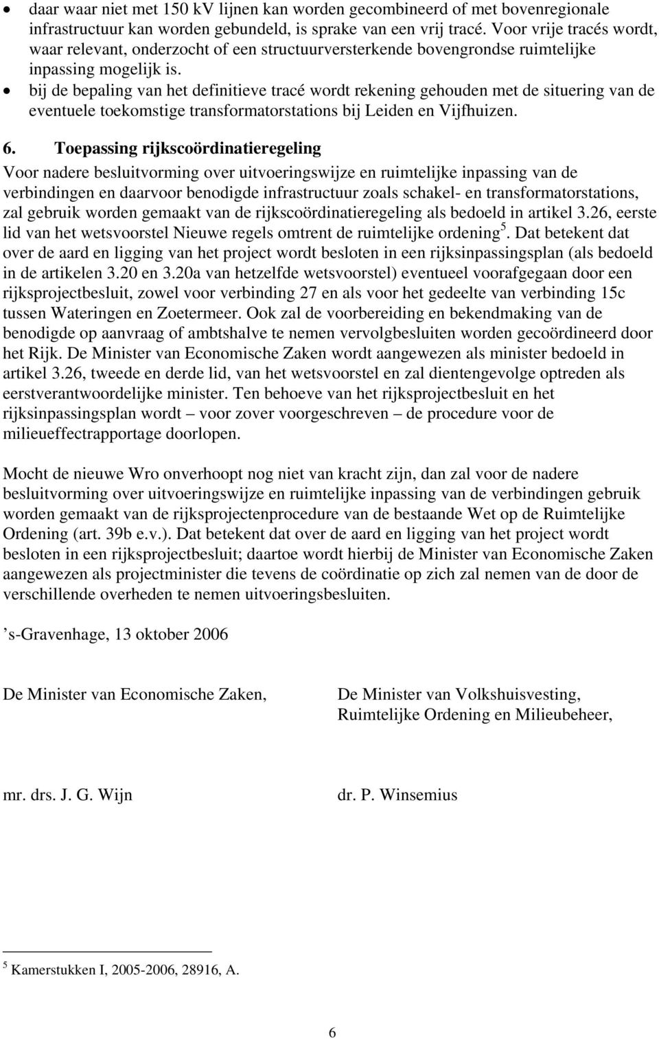 bij de bepaling van het definitieve tracé wordt rekening gehouden met de situering van de eventuele toekomstige transformatorstations bij Leiden en Vijfhuizen. 6.