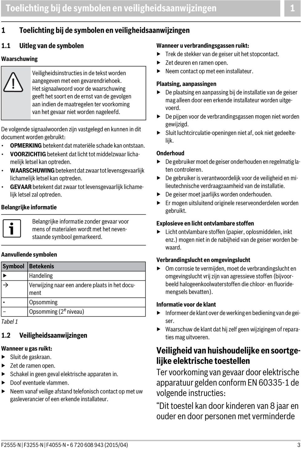 VOORZICHTIG betekent dat licht tot middelzwaar lichamelijk letsel kan optreden. WAARSCHUWING betekent dat zwaar tot levensgevaarlijk lichamelijk letsel kan optreden.