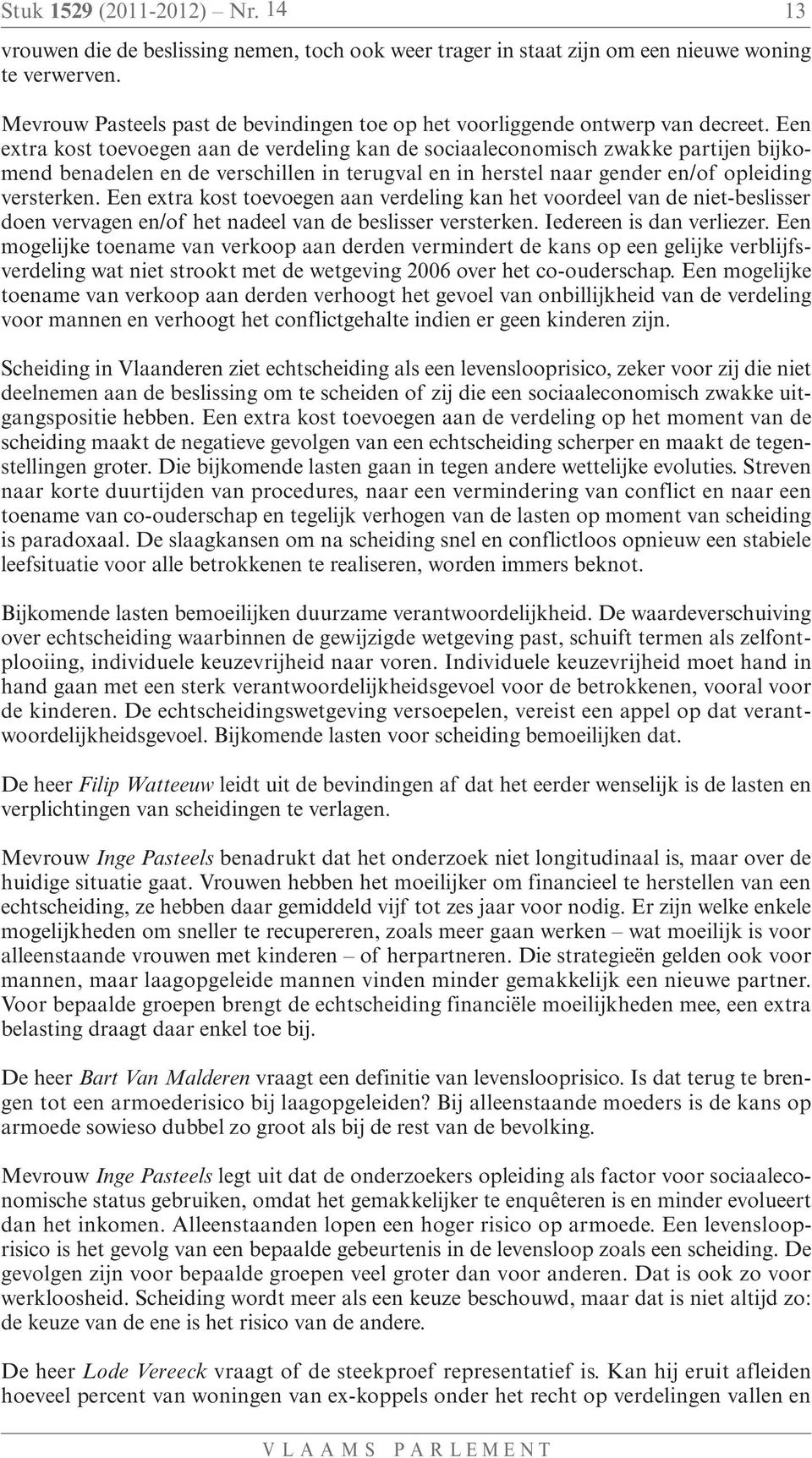 Een extra kost toevoegen aan de verdeling kan de sociaaleconomisch zwakke partijen bijkomend benadelen en de verschillen in terugval en in herstel naar gender en/of opleiding versterken.