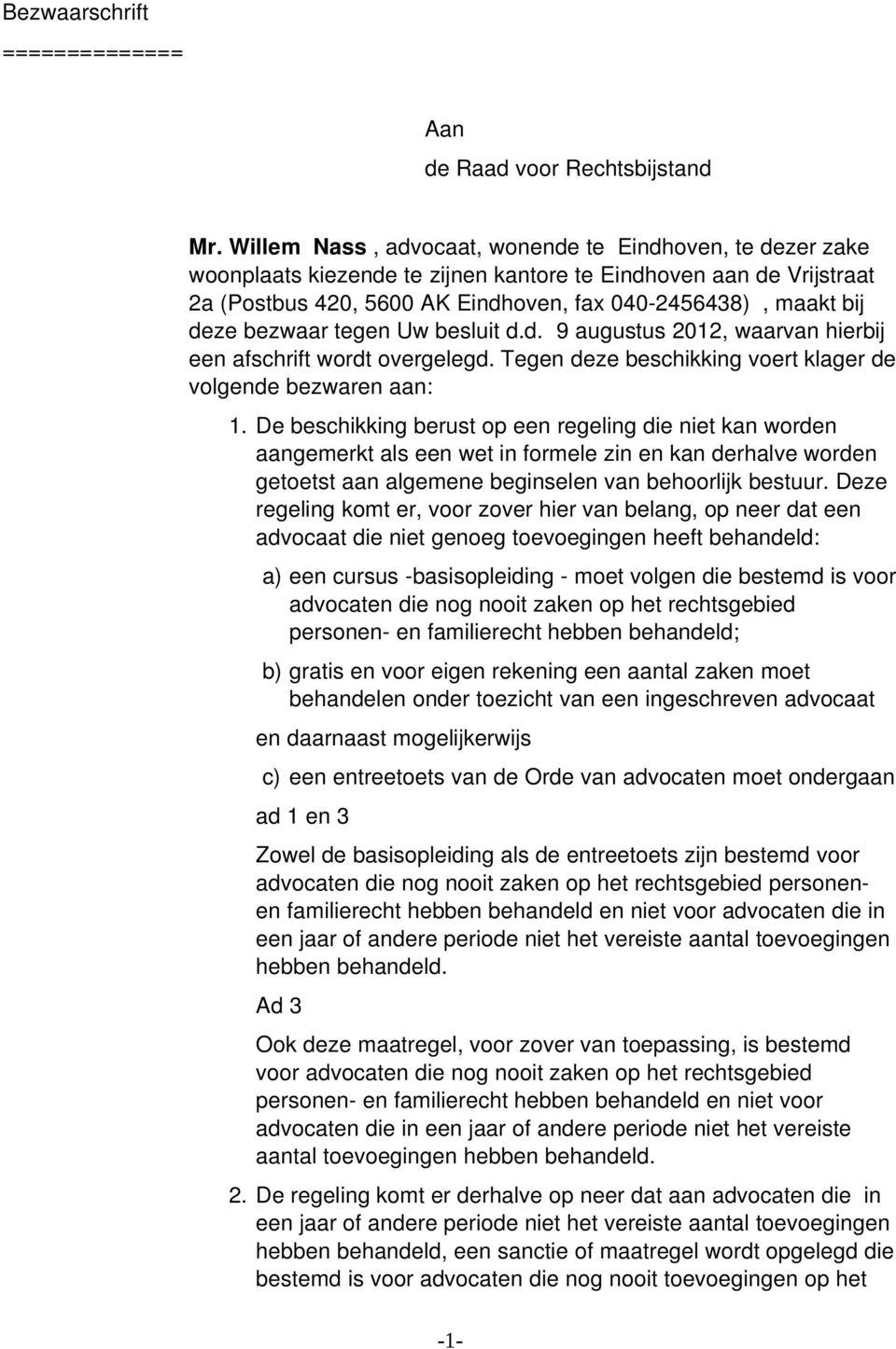 bezwaar tegen Uw besluit d.d. 9 augustus 2012, waarvan hierbij een afschrift wordt overgelegd. Tegen deze beschikking voert klager de volgende bezwaren aan: 1.