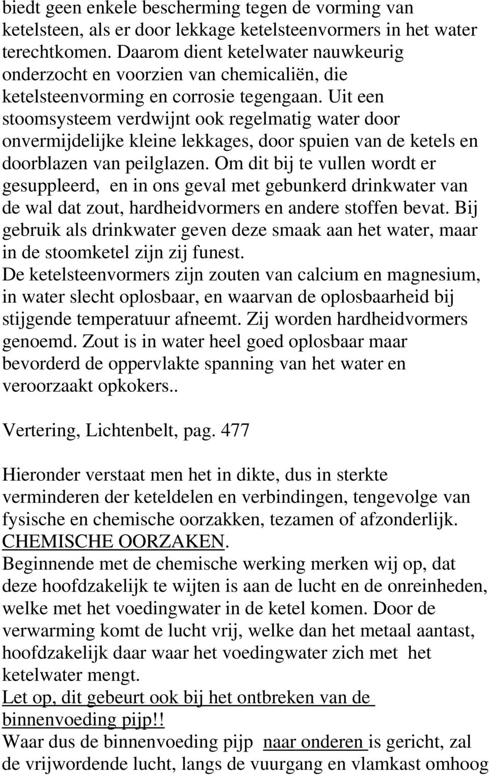 Uit een stoomsysteem verdwijnt ook regelmatig water door onvermijdelijke kleine lekkages, door spuien van de ketels en doorblazen van peilglazen.