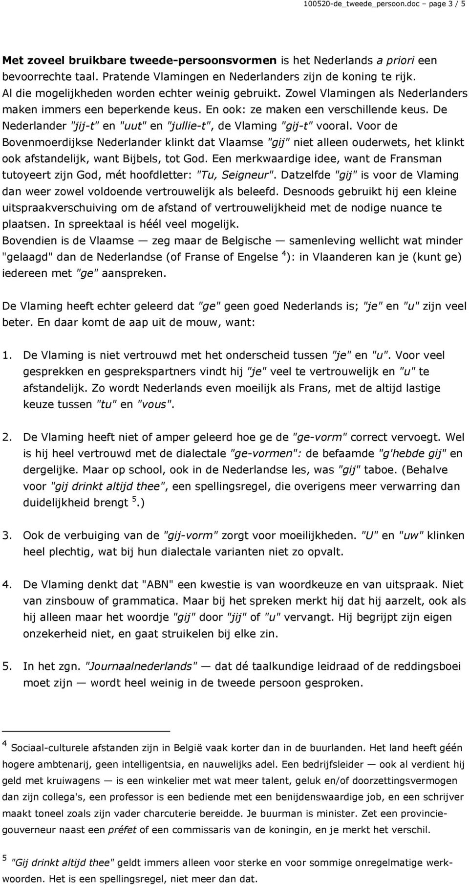 De Nederlander "jij-t" en "uut" en "jullie-t", de Vlaming "gij-t" vooral.