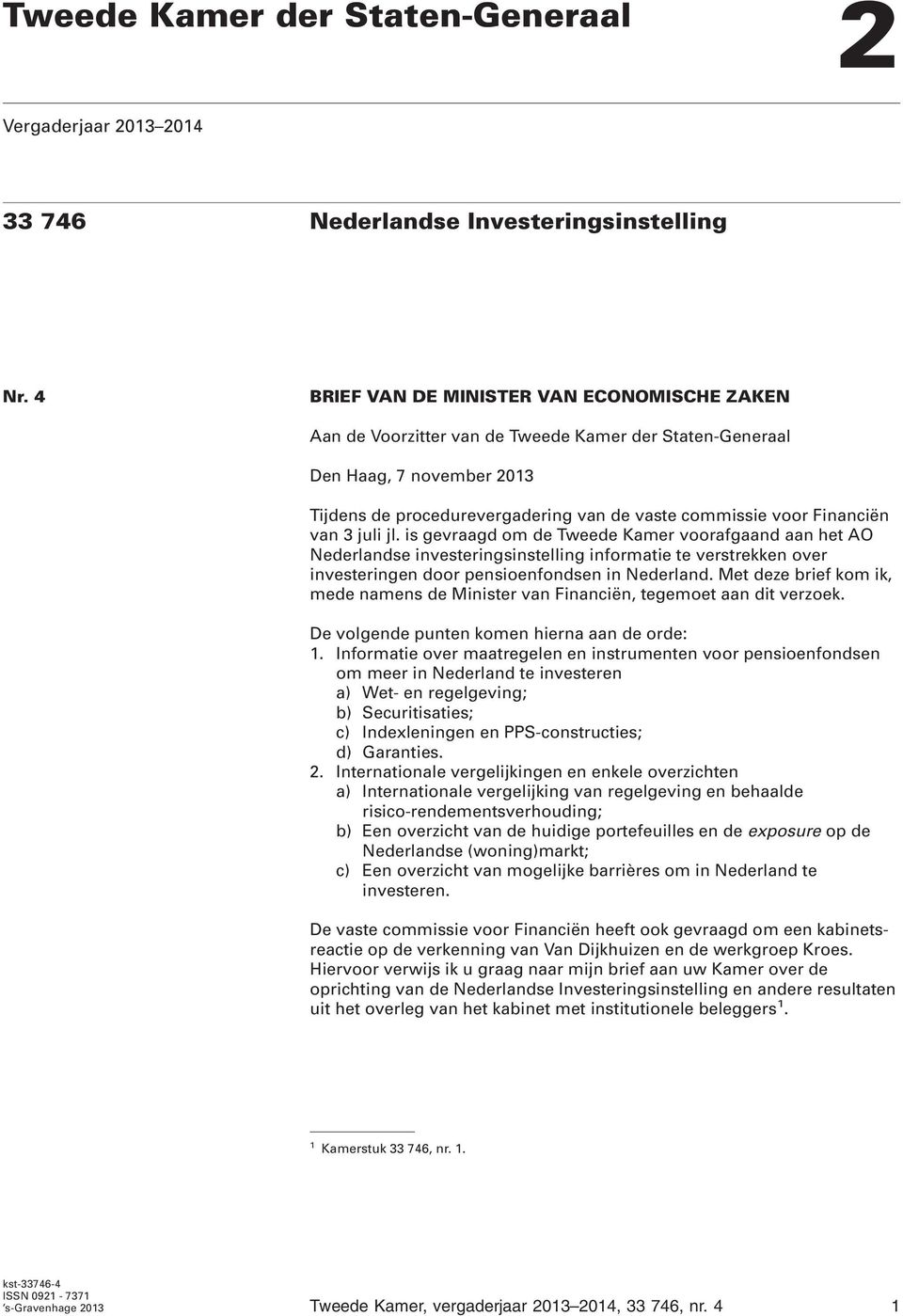 van 3 juli jl. is gevraagd om de Tweede Kamer voorafgaand aan het AO Nederlandse investeringsinstelling informatie te verstrekken over investeringen door pensioenfondsen in Nederland.