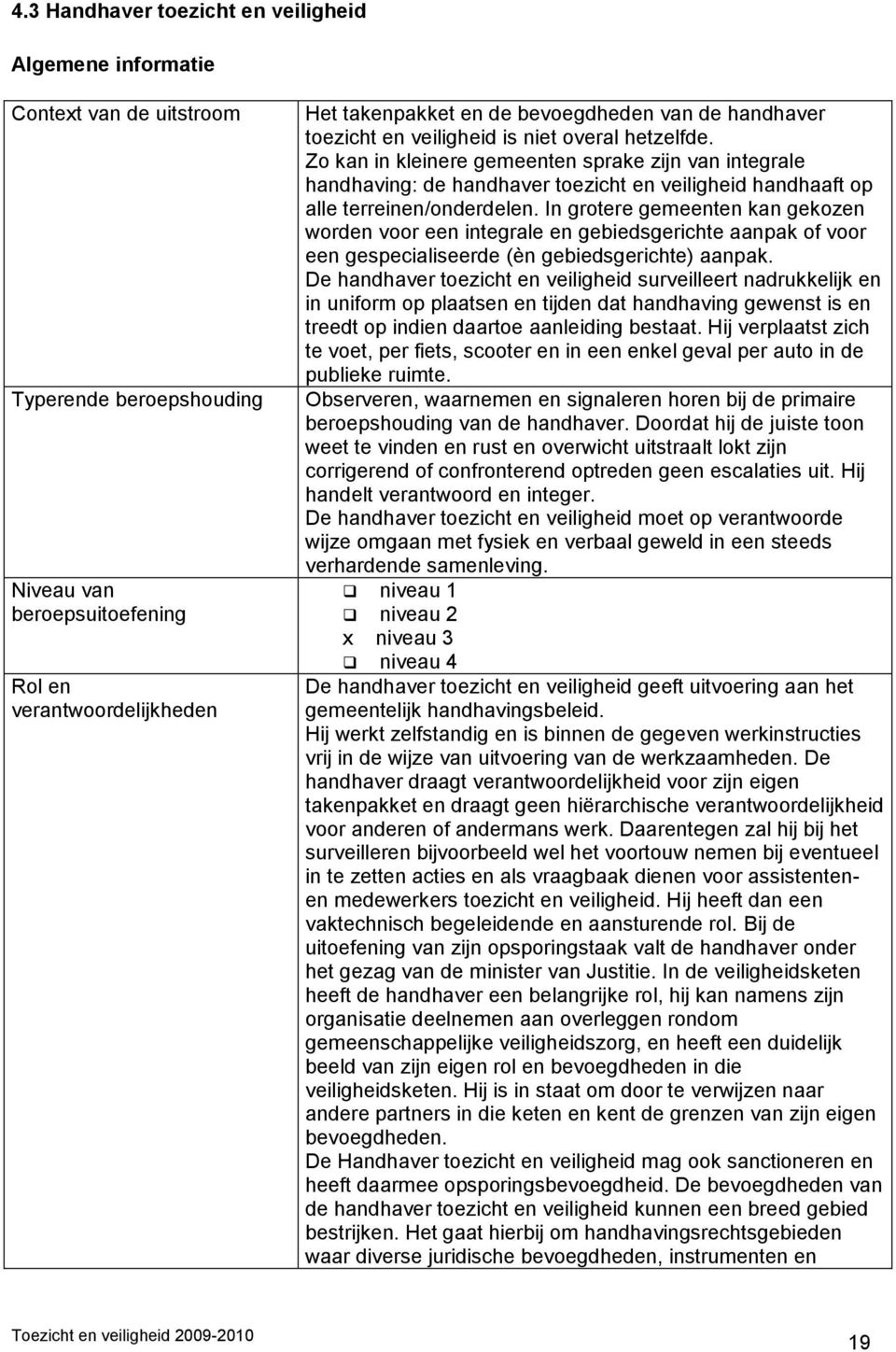 Zo kan in kleinere gemeenten sprake zijn van integrale handhaving: de handhaver toezicht en veiligheid handhaaft op alle terreinen/onderdelen.