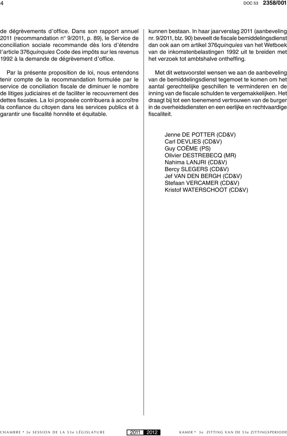 Par la présente proposition de loi, nous entendons tenir compte de la recommandation formulée par le service de conciliation fi scale de diminuer le nombre de litiges judiciaires et de faciliter le