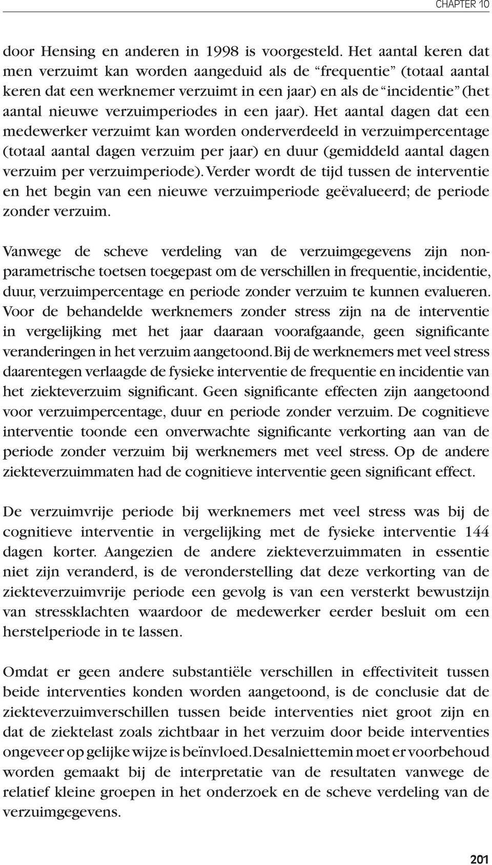 jaar). Het aantal dagen dat een medewerker verzuimt kan worden onderverdeeld in verzuimpercentage (totaal aantal dagen verzuim per jaar) en duur (gemiddeld aantal dagen verzuim per verzuimperiode).