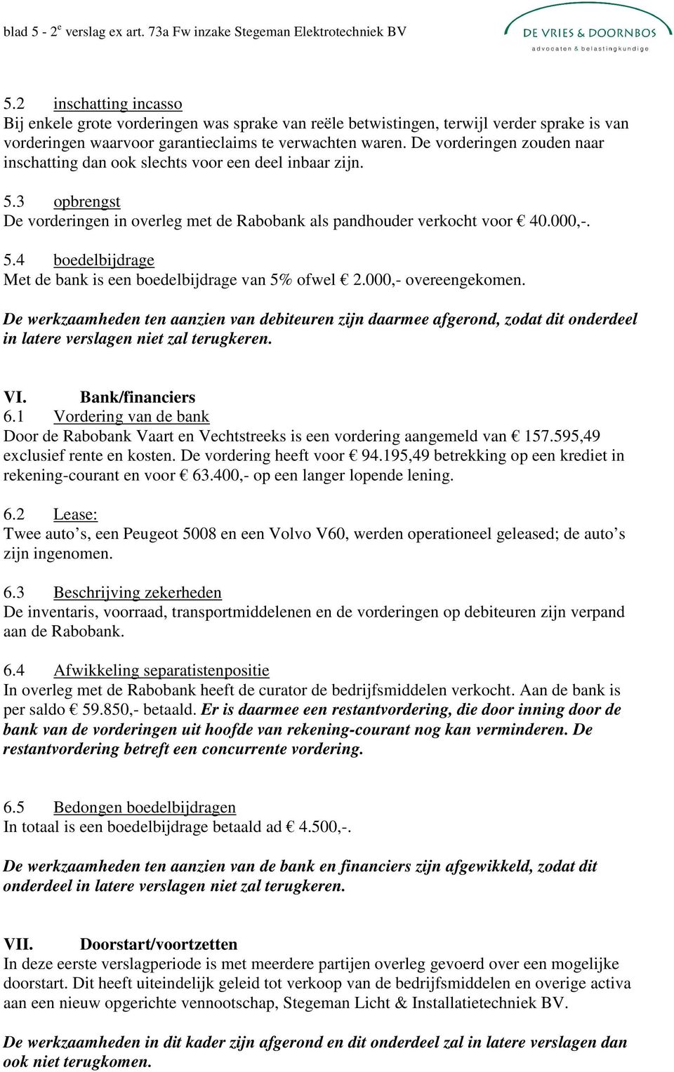 De vorderingen zouden naar inschatting dan ook slechts voor een deel inbaar zijn. 5.3 opbrengst De vorderingen in overleg met de Rabobank als pandhouder verkocht voor 40.000,-. 5.4 boedelbijdrage Met de bank is een boedelbijdrage van 5% ofwel 2.