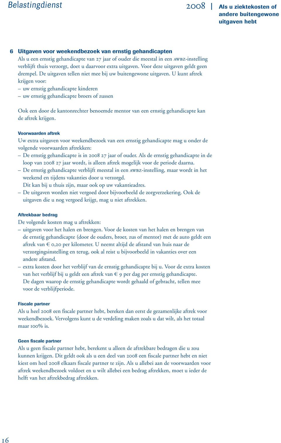 U kunt aftrek krijgen voor: uw ernstig gehandicapte kinderen uw ernstig gehandicapte broers of zussen Ook een door de kantonrechter benoemde mentor van een ernstig gehandicapte kan de aftrek krijgen.