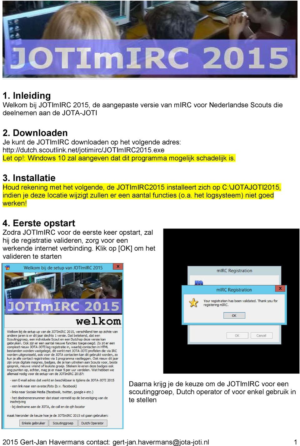 Installatie Houd rekening met het volgende, de JOTImIRC2015 installeert zich op C:\JOTAJOTI2015, indien je deze locatie wijzigt zullen er een aantal functies (o.a. het logsysteem) niet goed werken! 4.