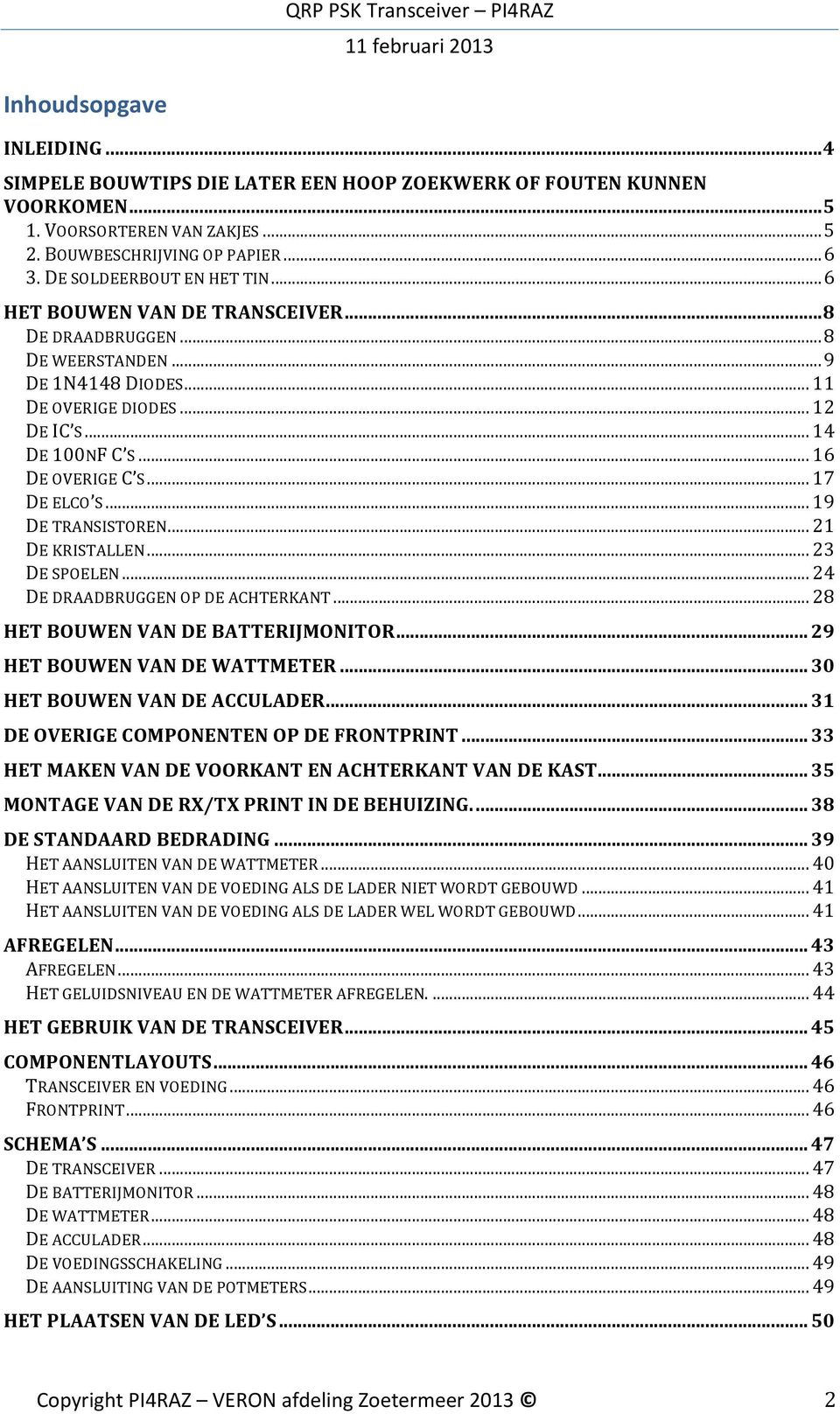 .. 17 DE ELCO S... 19 DE TRANSISTOREN... 21 DE KRISTALLEN... 23 DE SPOELEN... 24 DE DRAADBRUGGEN OP DE ACHTERKANT... 28 HET BOUWEN VAN DE BATTERIJMONITOR... 29 HET BOUWEN VAN DE WATTMETER.