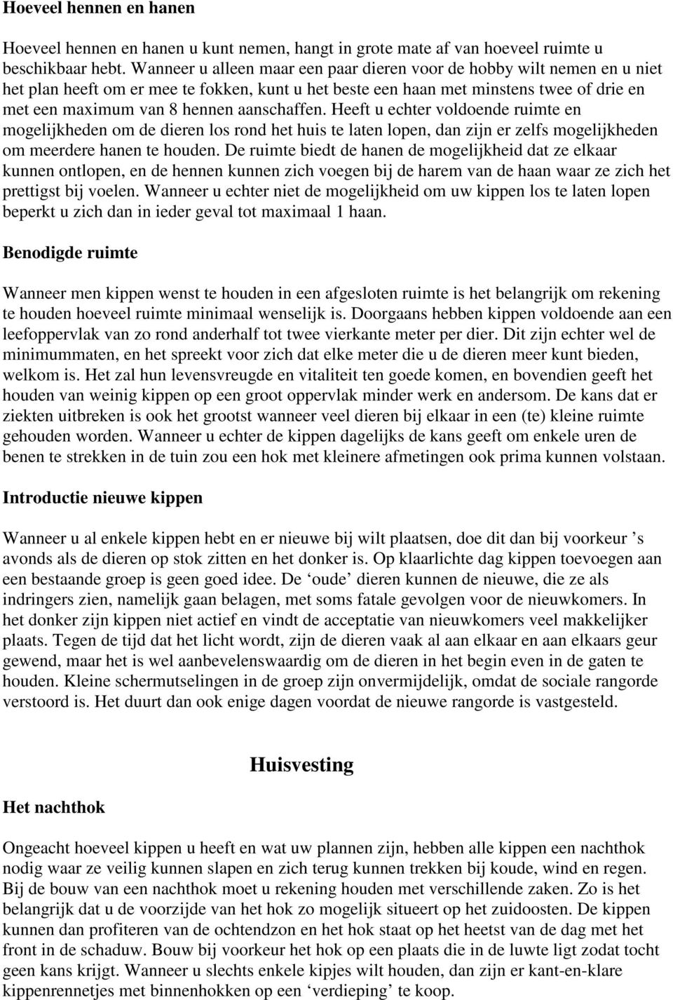 aanschaffen. Heeft u echter voldoende ruimte en mogelijkheden om de dieren los rond het huis te laten lopen, dan zijn er zelfs mogelijkheden om meerdere hanen te houden.