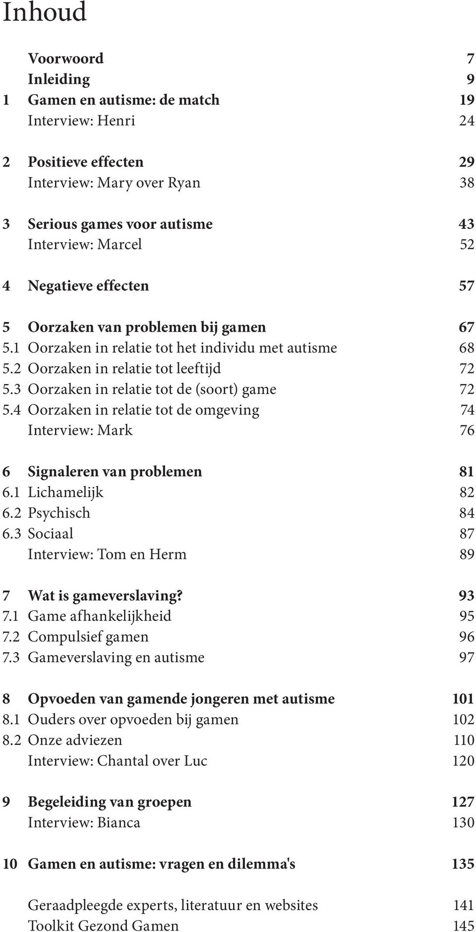 3 Oorzaken in relatie tot de (soort) game 72 5.4 Oorzaken in relatie tot de omgeving 74 Interview: Mark 76 6 Signaleren van problemen 81 6.1 Lichamelijk 82 6.2 Psychisch 84 6.