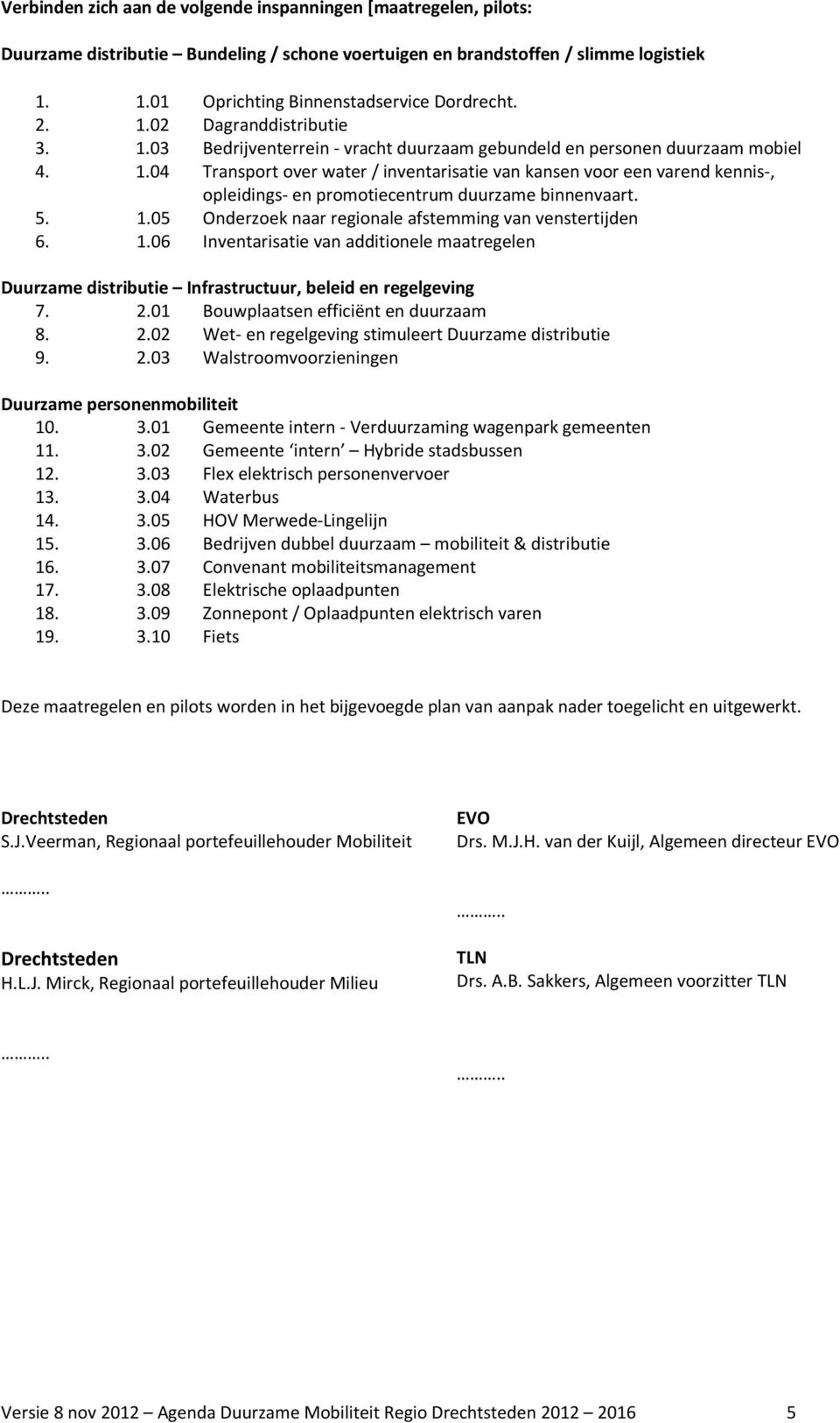 5. 1.05 Onderzoek naar regionale afstemming van venstertijden 6. 1.06 Inventarisatie van additionele maatregelen Duurzame distributie Infrastructuur, beleid en regelgeving 7. 2.