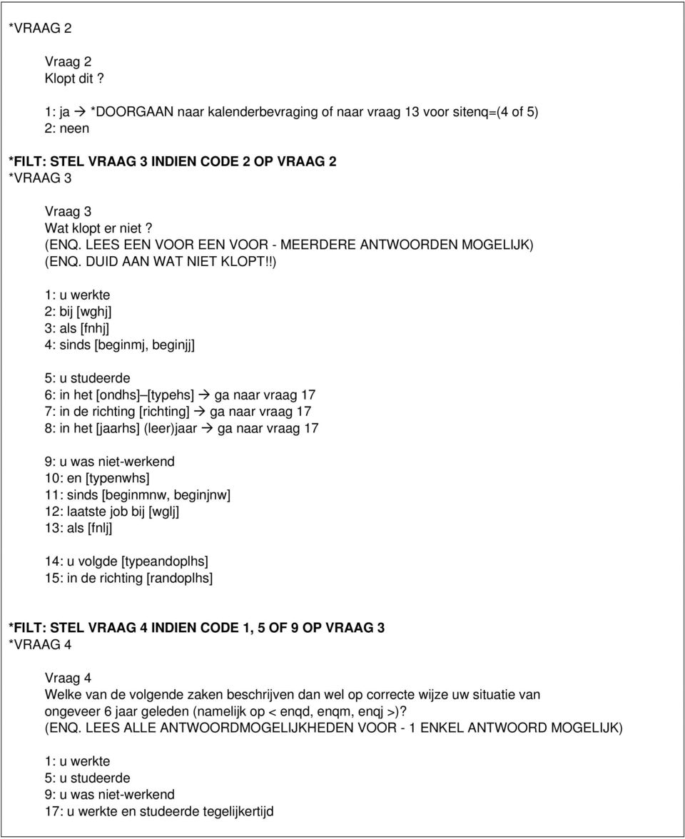 !) 1: u werkte 2: bij [wghj] 3: als [fnhj] 4: sinds [beginmj, beginjj] 5: u studeerde 6: in het [ondhs] [typehs] ga naar vraag 17 7: in de richting [richting] ga naar vraag 17 8: in het [jaarhs]