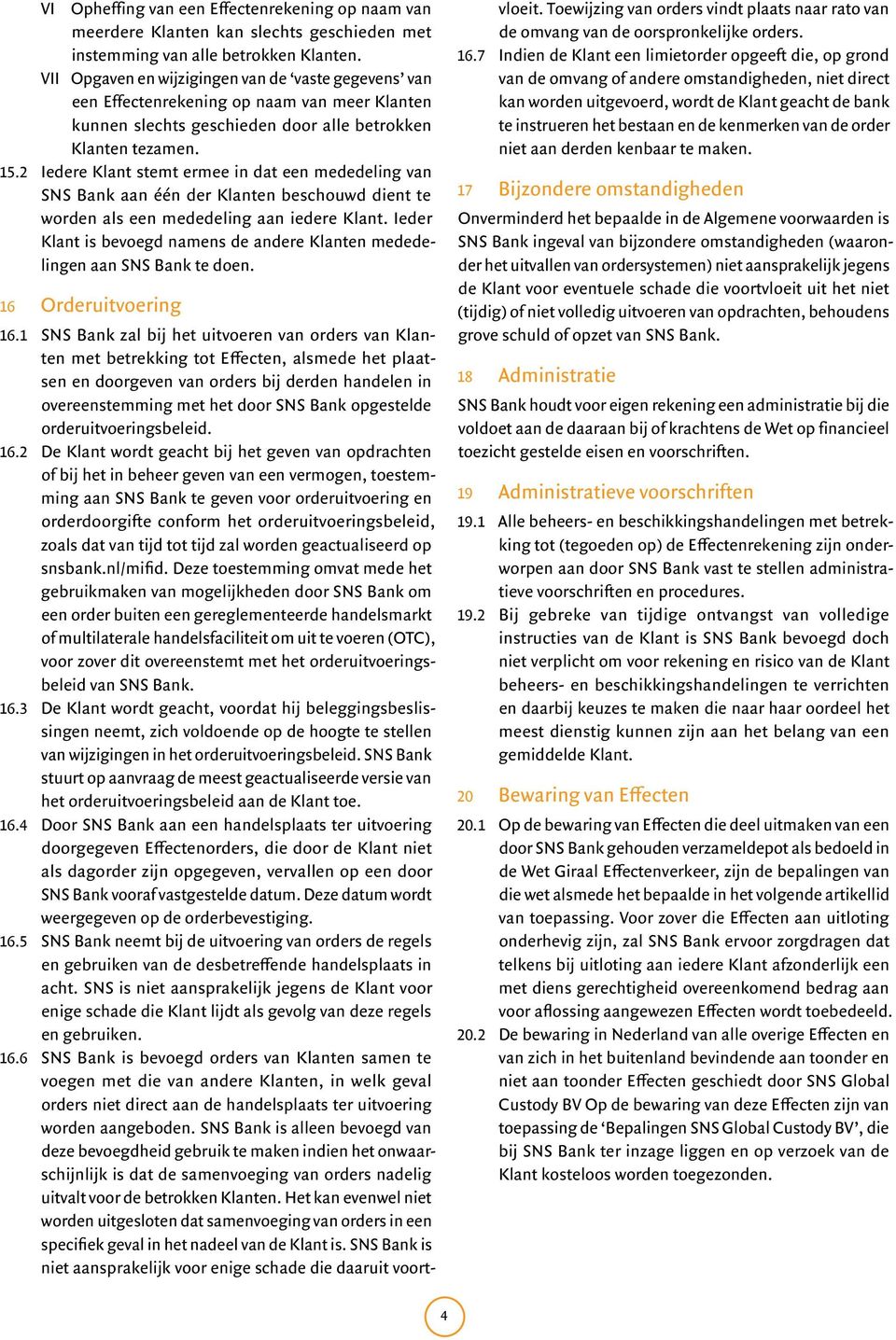 2 Iedere Klant stemt ermee in dat een mededeling van SNS Bank aan één der Klanten beschouwd dient te worden als een mededeling aan iedere Klant.