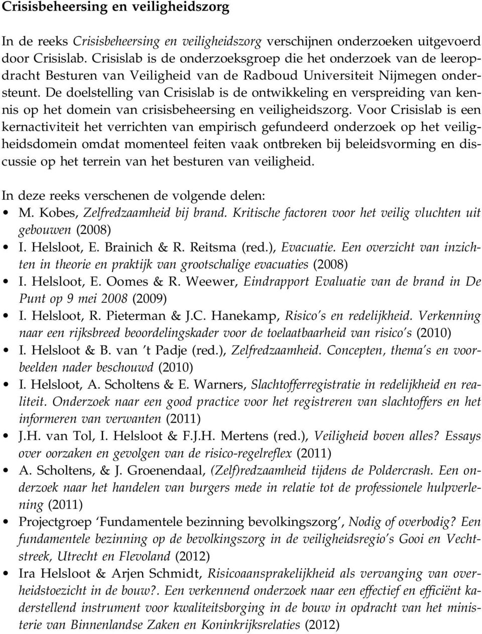 De doelstelling van Crisislab is de ontwikkeling en verspreiding van kennis op het domein van crisisbeheersing en veiligheidszorg.