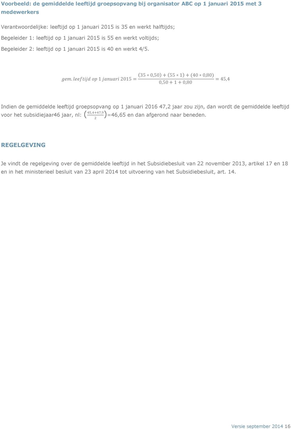 leeftijd op 1 januari 2015 = (35 0,50) + (55 1) + (40 0,80) = 45,4 0,50 + 1 + 0,80 Indien de gemiddelde leeftijd groepsopvang op 1 januari 2016 47,2 jaar zou zijn, dan wordt de gemiddelde leeftijd
