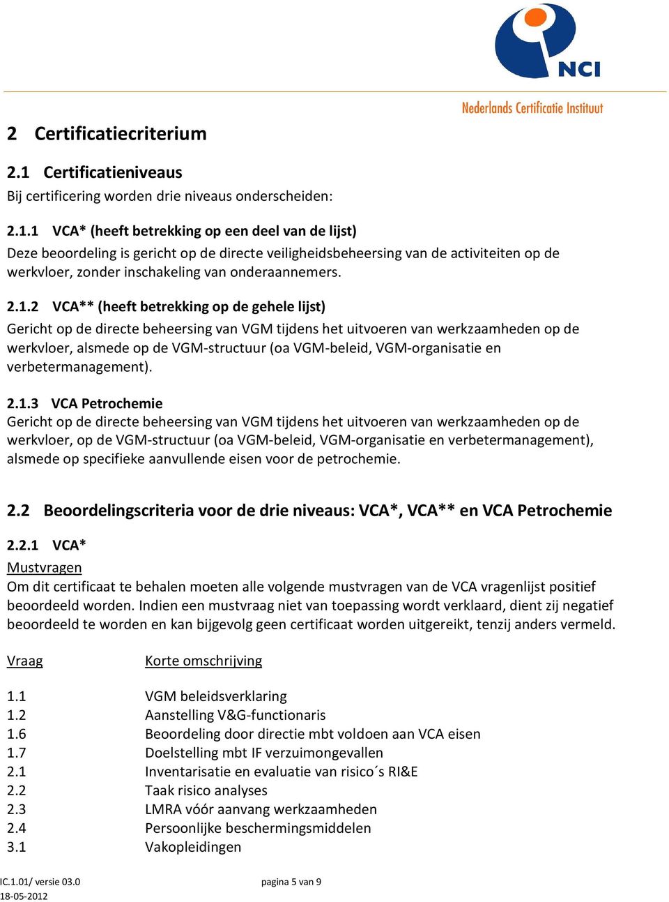 1 VCA* (heeft betrekking op een deel van de lijst) Deze beoordeling is gericht op de directe veiligheidsbeheersing van de activiteiten op de werkvloer, zonder inschakeling van onderaannemers. 2.1.2