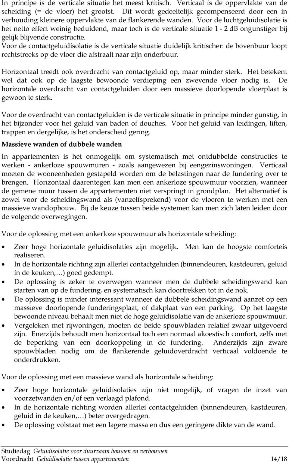 Voor de luchtgeluidisolatie is het netto effect weinig beduidend, maar toch is de verticale situatie 1-2 db ongunstiger bij gelijk blijvende constructie.