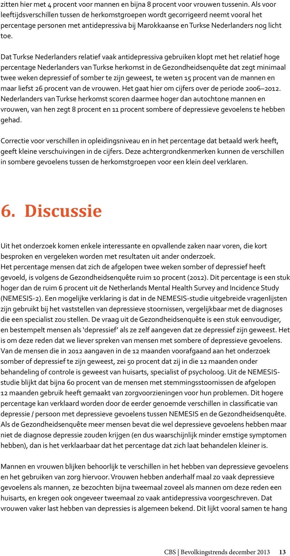 Dat Turkse Nederlanders relatief vaak antidepressiva gebruiken klopt met het relatief hoge percentage Nederlanders van Turkse herkomst in de Gezondheidsenquête dat zegt minimaal twee weken depressief