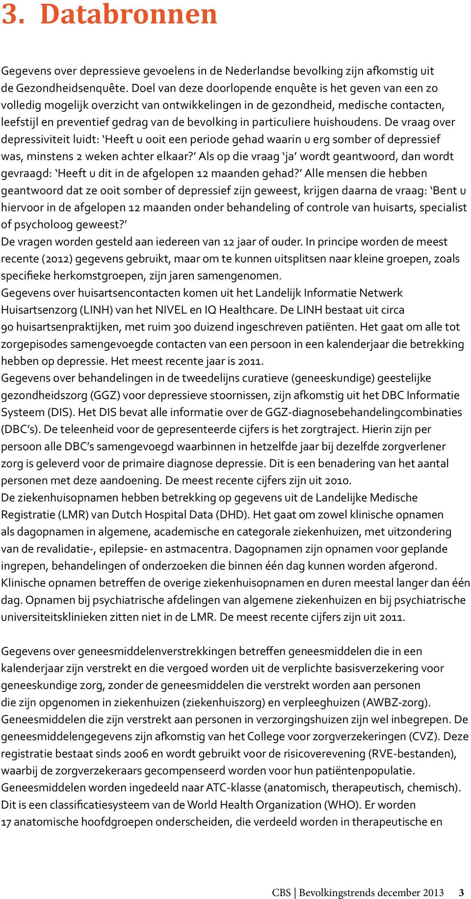 particuliere huishoudens. De vraag over depressiviteit luidt: Heeft u ooit een periode gehad waarin u erg somber of depressief was, minstens 2 weken achter elkaar?