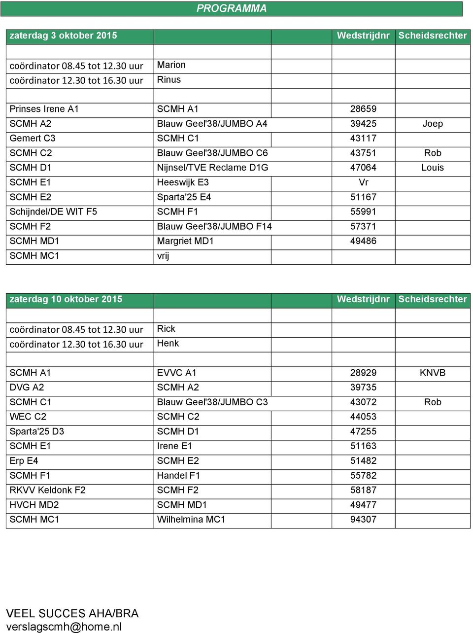 Louis SCMH E1 Heeswijk E3 Vr SCMH E2 Sparta'25 E4 51167 Schijndel/DE WIT F5 SCMH F1 55991 SCMH F2 Blauw Geel'38/JUMBO F14 57371 SCMH MD1 Margriet MD1 49486 SCMH MC1 vrij zaterdag 10 oktober 2015