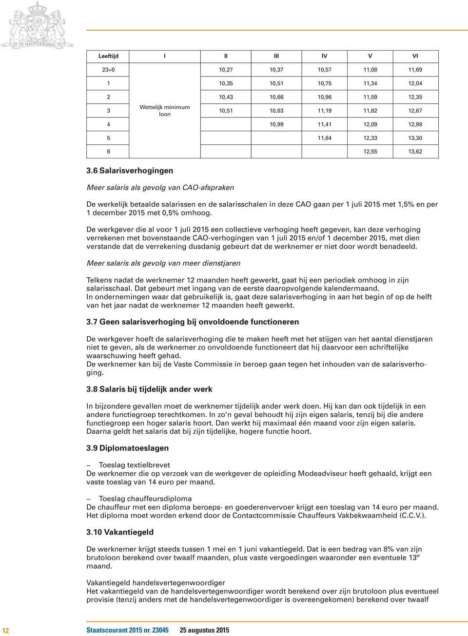 6 Salarisverhogingen Meer salaris als gevolg van CAO-afspraken De werkelijk betaalde salarissen en de salarisschalen in deze CAO gaan per 1 juli 2015 met 1,5% en per 1 december 2015 met 0,5% omhoog.