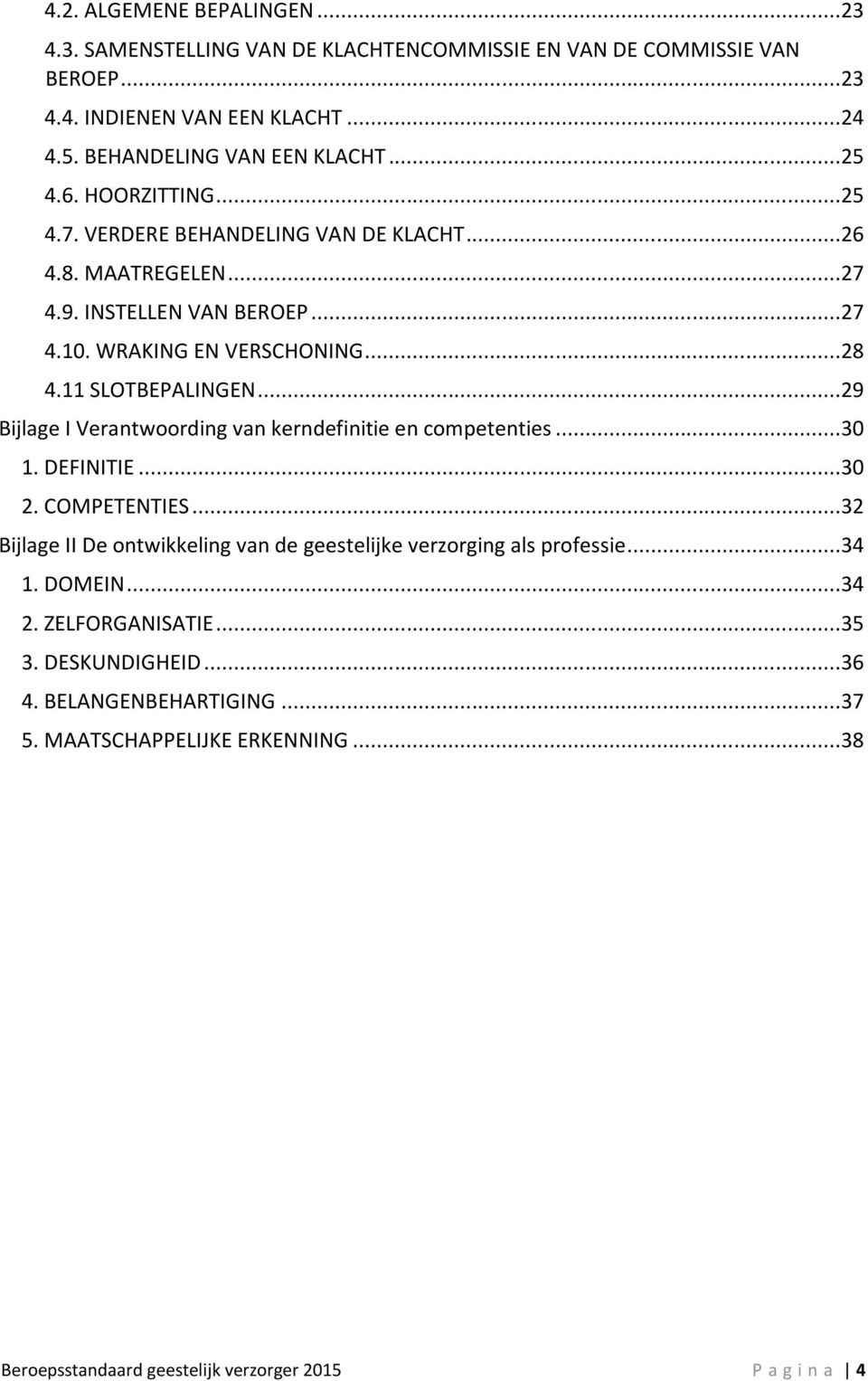 ..29 Bijlage I Verantwoording van kerndefinitie en competenties...30 1. DEFINITIE...30 2. COMPETENTIES...32 Bijlage II De ontwikkeling van de geestelijke verzorging als professie.