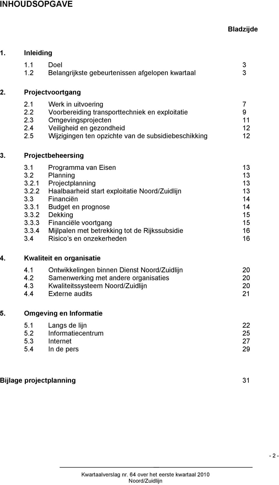 1 Programma van Eisen 13 3.2 Planning 13 3.2.1 Projectplanning 13 3.2.2 Haalbaarheid start exploitatie 13 3.3 Financiën 14 3.3.1 Budget en prognose 14 3.3.2 Dekking 15 3.3.3 Financiële voortgang 15 3.