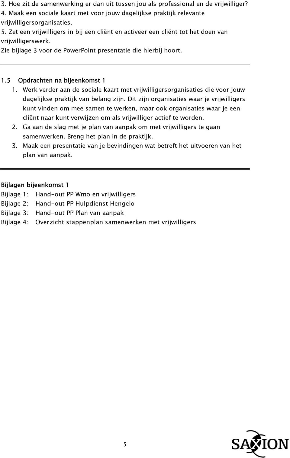 Werk verder aan de sociale kaart met vrijwilligersorganisaties die voor jouw dagelijkse praktijk van belang zijn.