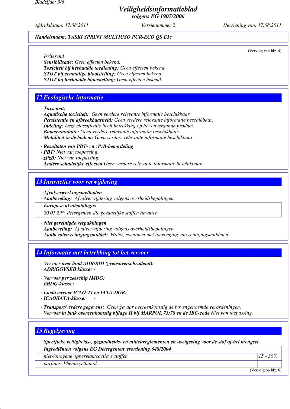 Persistentie en afbreekbaarheid: Geen verdere relevante informatie beschikbaar. Indeling: Deze classificatie heeft betrekking op het onverdunde product.