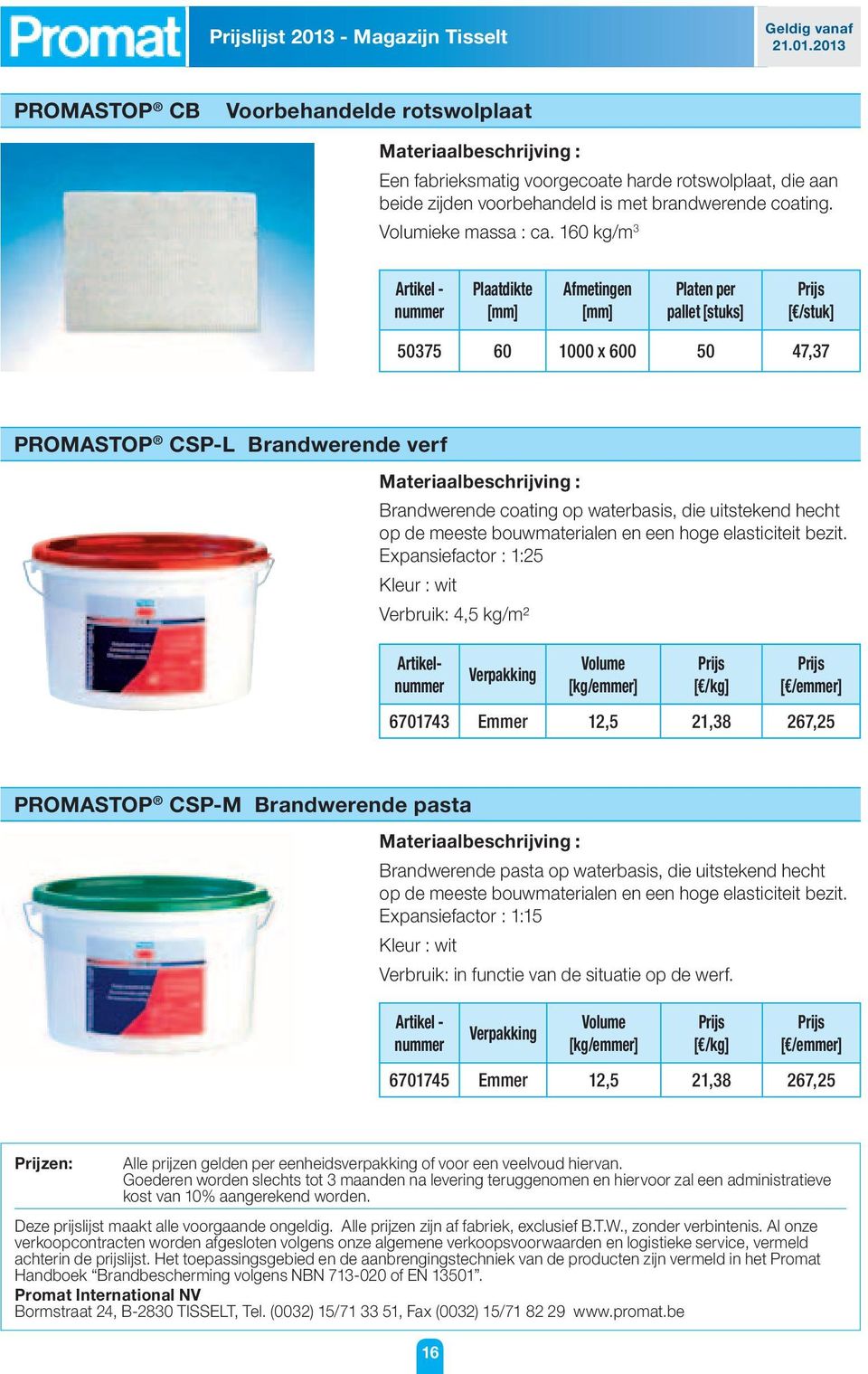 160 kg/m 3 Plaatdikte Afmetingen Platen per pallet [stuks] [ /stuk] 50375 60 1000 x 600 50 47,37 PROMASTOP CSP-L Brandwerende verf Brandwerende coating op waterbasis, die uitstekend hecht op de