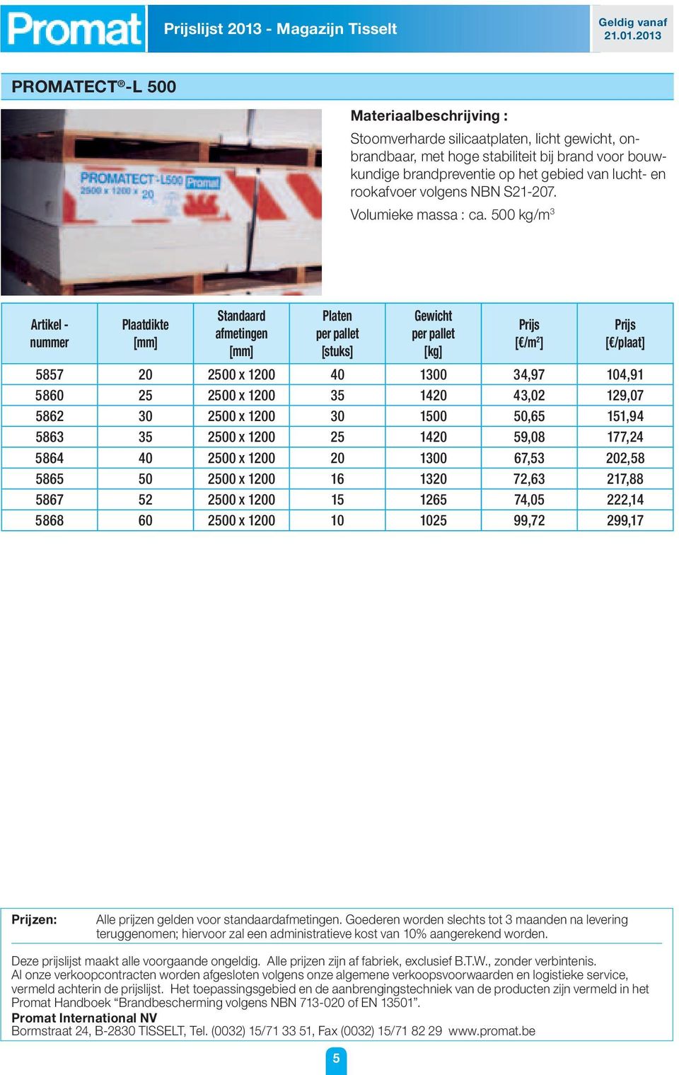 500 kg/m 3 Plaatdikte Standaard afmetingen Platen per pallet [stuks] Gewicht per pallet [kg] [ /m 2 ] [ /plaat] 5857 20 2500 x 1200 40 1300 34,97 104,91 5860 25 2500 x 1200 35 1420 43,02 129,07 5862