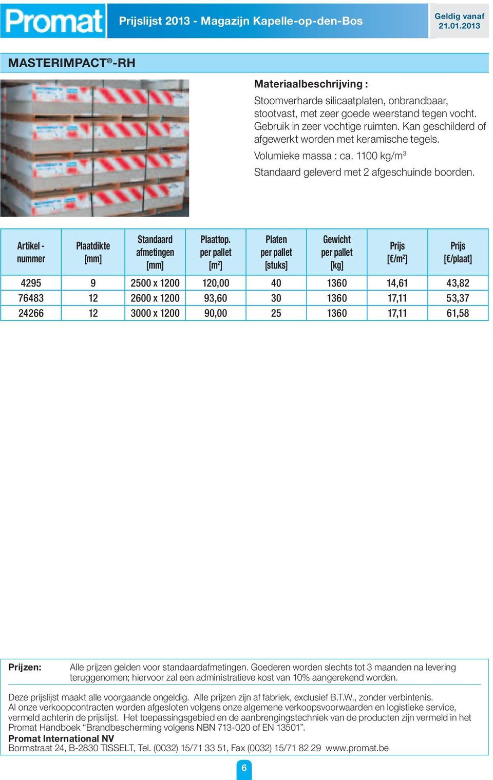 per pallet [m 2 ] Platen per pallet [stuks] Gewicht per pallet [kg] [ /m 2 ] [ /plaat] 4295 9 2500 x 1200 120,00 40 1360 14,61 43,82 76483 12 2600 x 1200 93,60 30 1360 17,11 53,37 24266 12