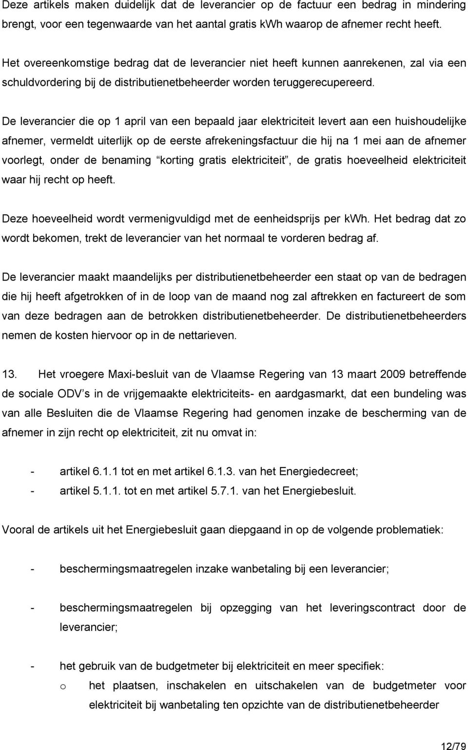 De leverancier die op 1 april van een bepaald jaar elektriciteit levert aan een huishoudelijke afnemer, vermeldt uiterlijk op de eerste afrekeningsfactuur die hij na 1 mei aan de afnemer voorlegt,