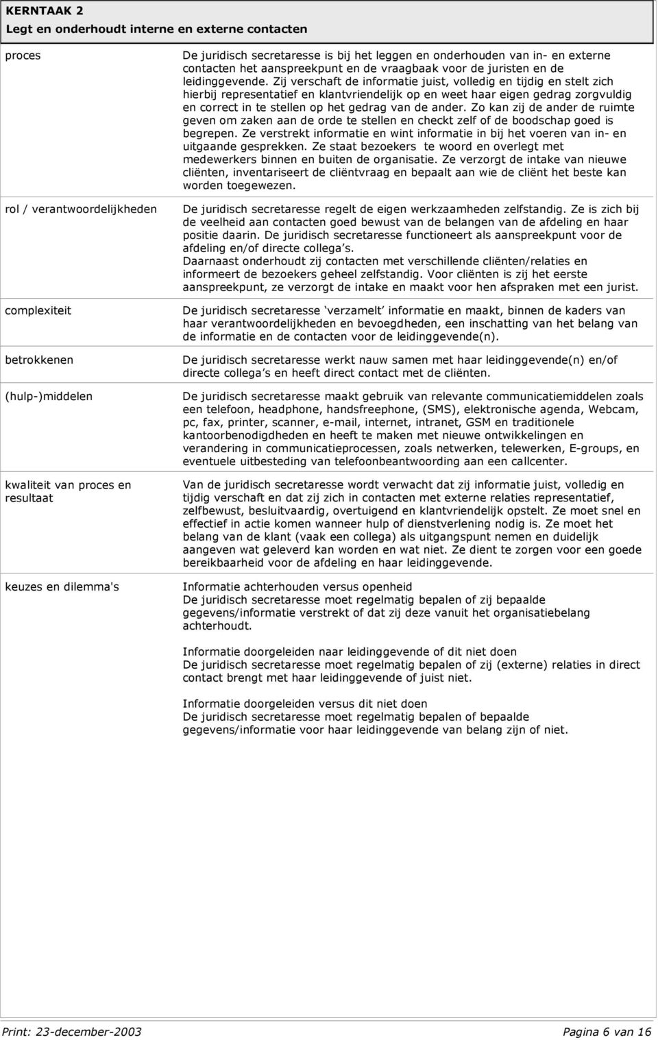 Zij verschaft de informatie juist, volledig en tijdig en stelt zich hierbij representatief en klantvriendelijk op en weet haar eigen gedrag zorgvuldig en correct in te stellen op het gedrag van de