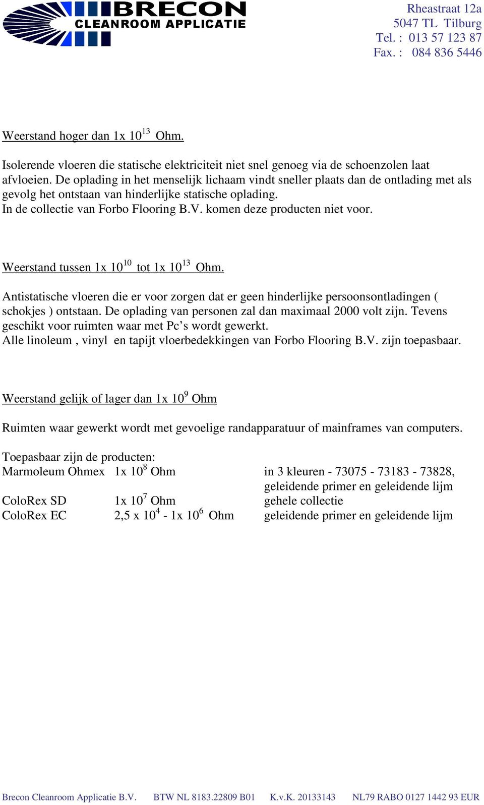 komen deze producten niet voor. Weerstand tussen 1x 10 10 tot 1x 10 13 Ohm. Antistatische vloeren die er voor zorgen dat er geen hinderlijke persoonsontladingen ( schokjes ) ontstaan.