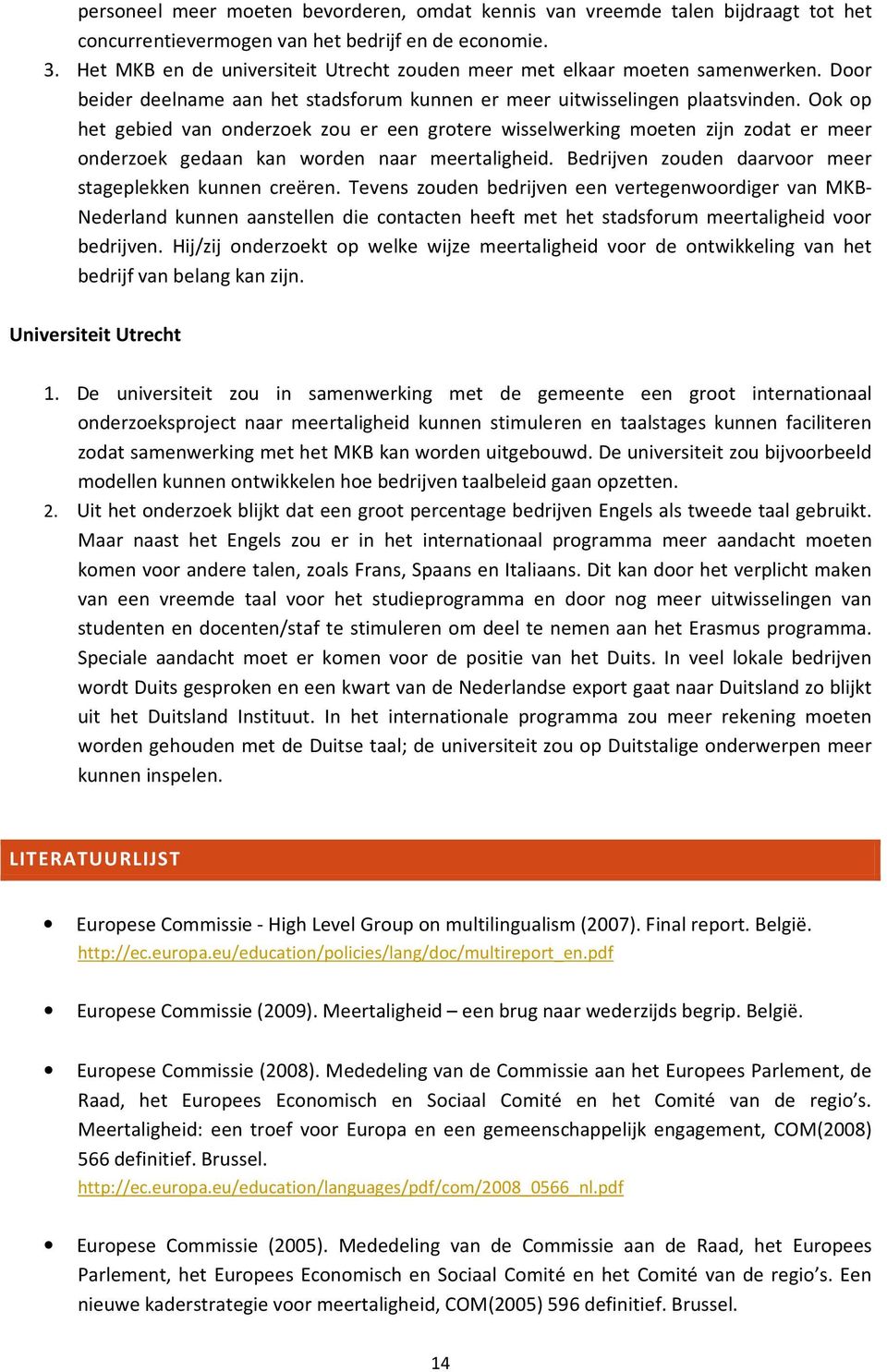 Ook op het gebied van onderzoek zou er een grotere wisselwerking moeten zijn zodat er meer onderzoek gedaan kan worden naar meertaligheid. Bedrijven zouden daarvoor meer stageplekken kunnen creëren.