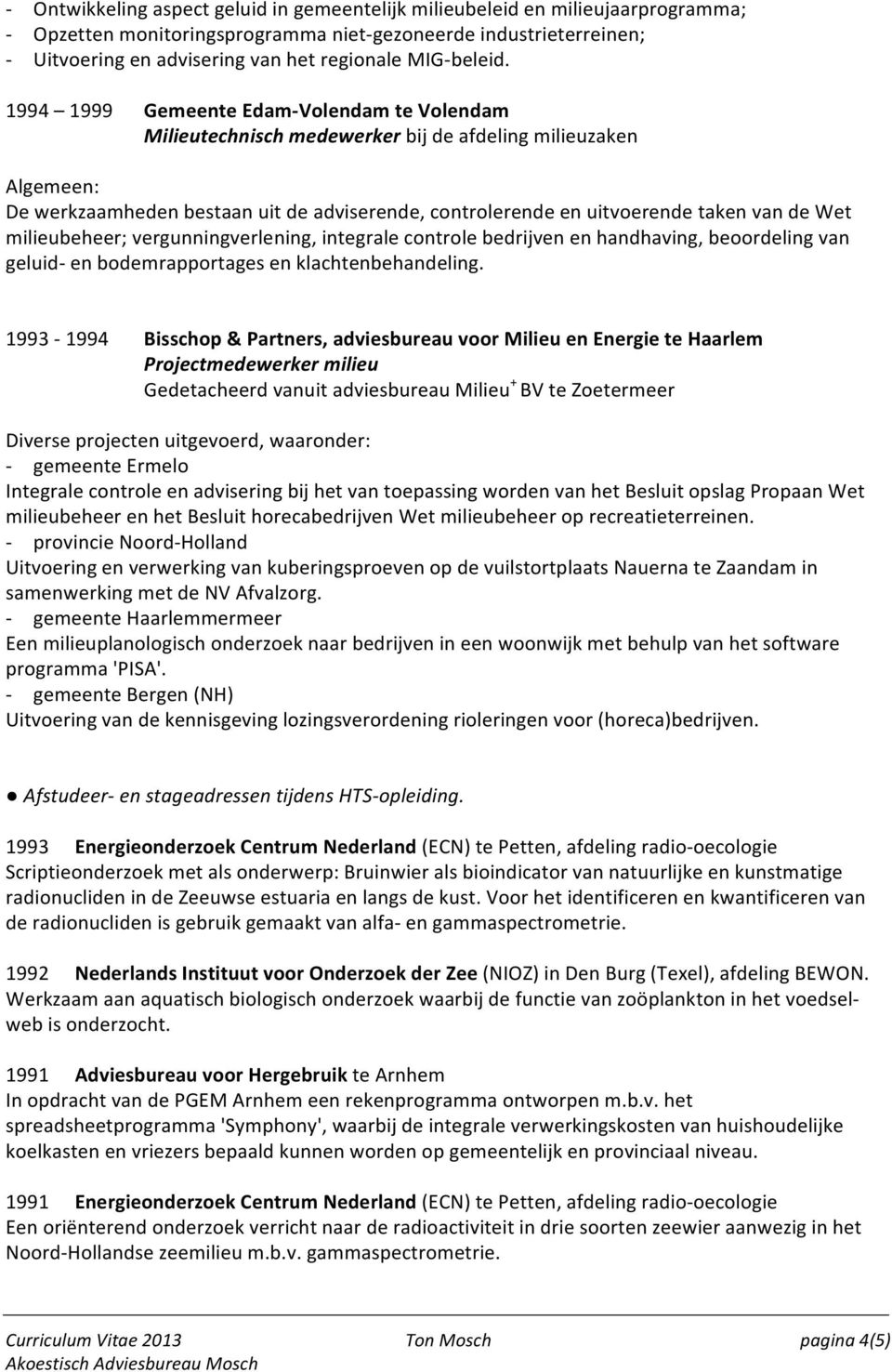 1994 1999 Gemeente Edam- Volendam te Volendam Milieutechnisch medewerker bij de afdeling milieuzaken Algemeen: De werkzaamheden bestaan uit de adviserende, controlerende en uitvoerende taken van de