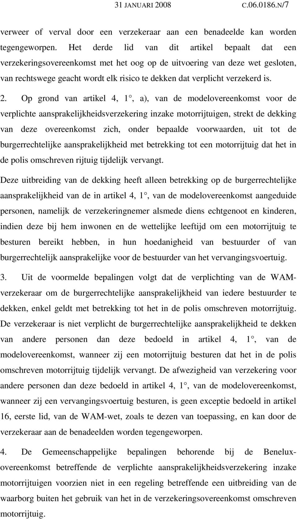 2. Op grond van artikel 4, 1, a), van de modelovereenkomst voor de verplichte aansprakelijkheidsverzekering inzake motorrijtuigen, strekt de dekking van deze overeenkomst zich, onder bepaalde